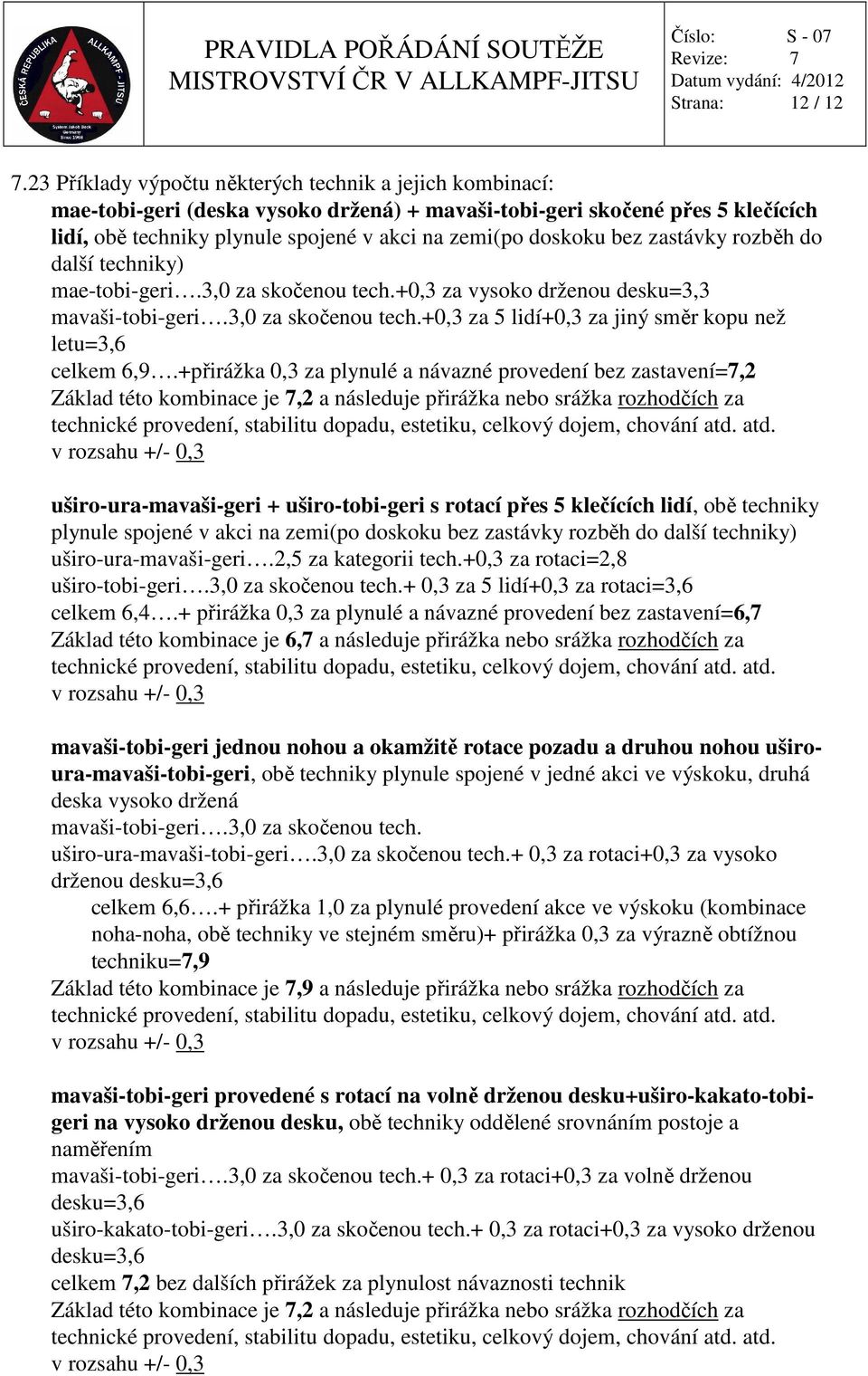 bez zastávky rozběh do další techniky) mae-tobi-geri.3,0 za skočenou tech.+0,3 za vysoko drženou desku=3,3 mavaši-tobi-geri.3,0 za skočenou tech.+0,3 za 5 lidí+0,3 za jiný směr kopu než letu=3,6 celkem 6,9.