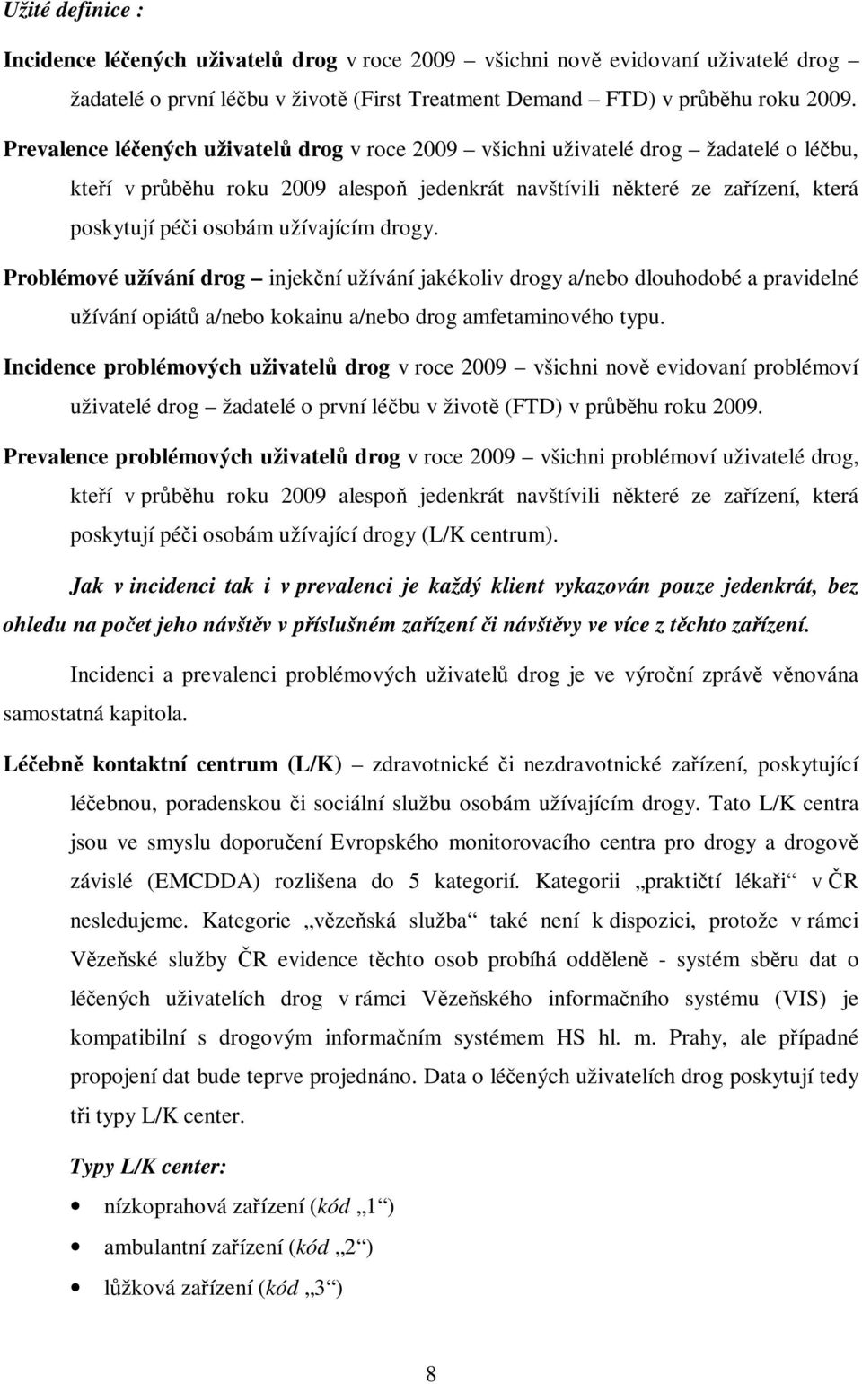 užívajícím drogy. Problémové užívání drog injekční užívání jakékoliv drogy a/nebo dlouhodobé a pravidelné užívání opiátů a/nebo kokainu a/nebo drog amfetaminového typu.