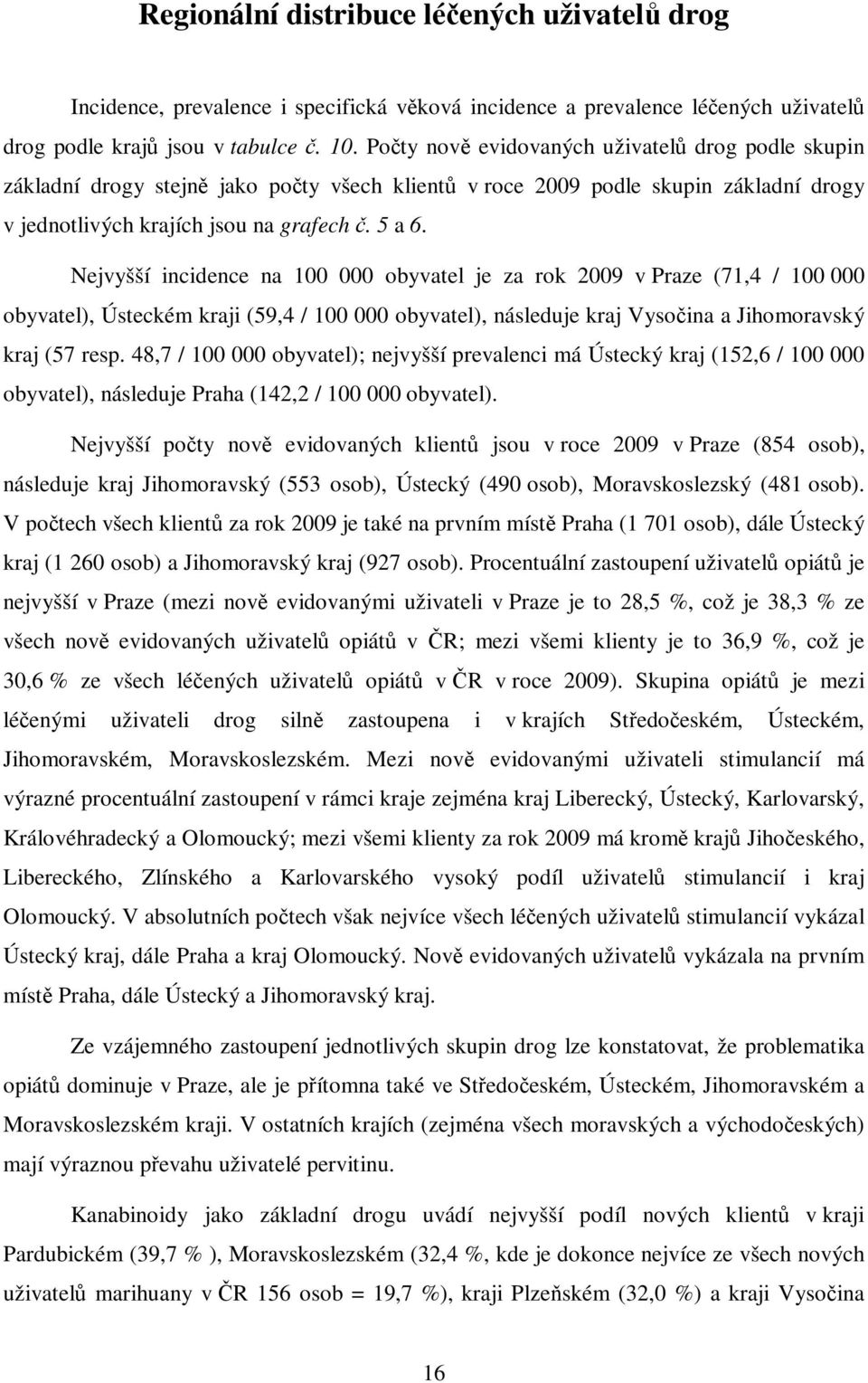 Nejvyšší incidence na 100 000 obyvatel je za rok 2009 v Praze (71,4 / 100 000 obyvatel), Ústeckém kraji (59,4 / 100 000 obyvatel), následuje kraj Vysočina a Jihomoravský kraj (57 resp.