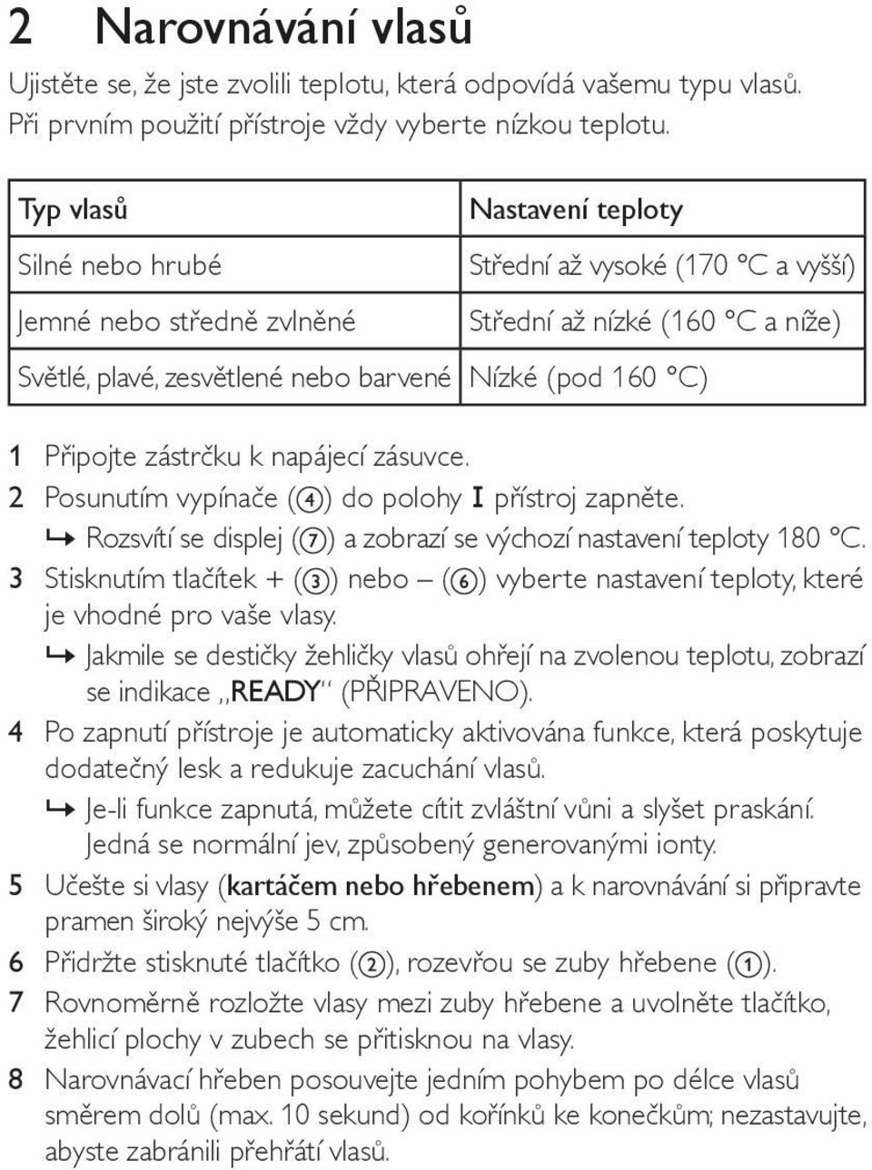 Připojte zástrčku k napájecí zásuvce. 2 Posunutím vypínače ( ) do polohy přístroj zapněte.»»rozsvítí se displej ( ) a zobrazí se výchozí nastavení teploty 180 C.