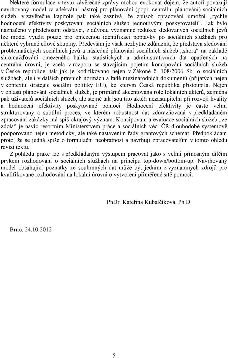 Jak bylo naznačeno v předchozím odstavci, z důvodu významné redukce sledovaných sociálních jevů lze model využít pouze pro omezenou identifikaci poptávky po sociálních službách pro některé vybrané