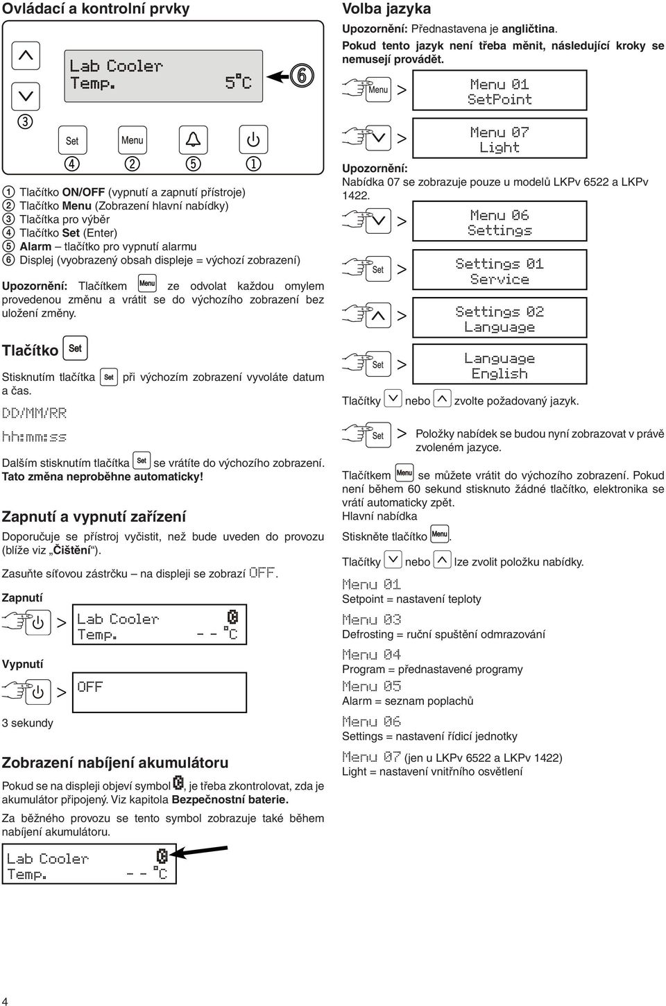 DD/MM/RR hh:mm:ss při výchozím zobrazení vyvoláte datum Dalším stisknutím tlačítka se vrátíte do výchozího zobrazení. Tato změna neproběhne automaticky!