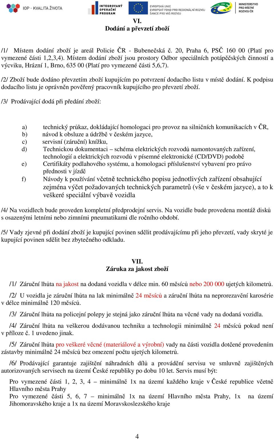 /2/ Zboží bude dodáno převzetím zboží kupujícím po potvrzení dodacího listu v místě dodání. K podpisu dodacího listu je oprávněn pověřený pracovník kupujícího pro převzetí zboží.