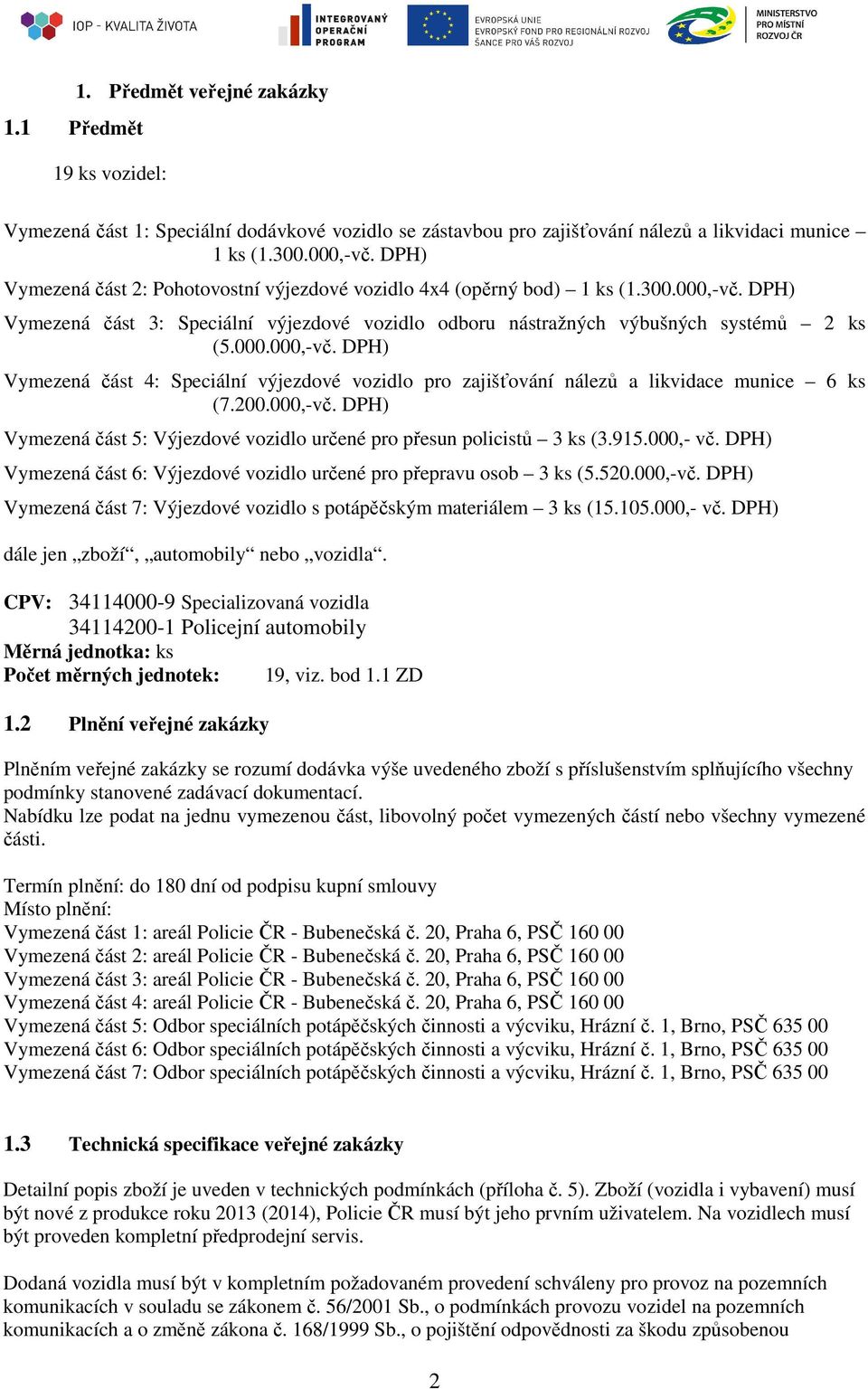 200.000,-vč. DPH) Vymezená část 5: Výjezdové vozidlo určené pro přesun policistů 3 ks (3.915.000,- vč. DPH) Vymezená část 6: Výjezdové vozidlo určené pro přepravu osob 3 ks (5.520.000,-vč. DPH) Vymezená část 7: Výjezdové vozidlo s potápěčským materiálem 3 ks (15.