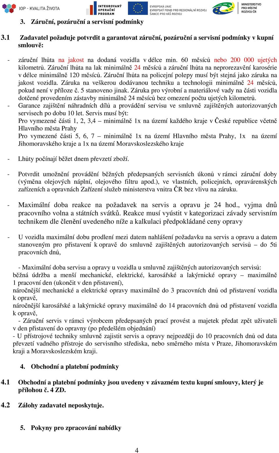 Záruční lhůta na policejní polepy musí být stejná jako záruka na jakost vozidla. Záruka na veškerou dodávanou techniku a technologii minimálně 24 měsíců, pokud není v příloze č. 5 stanoveno jinak.