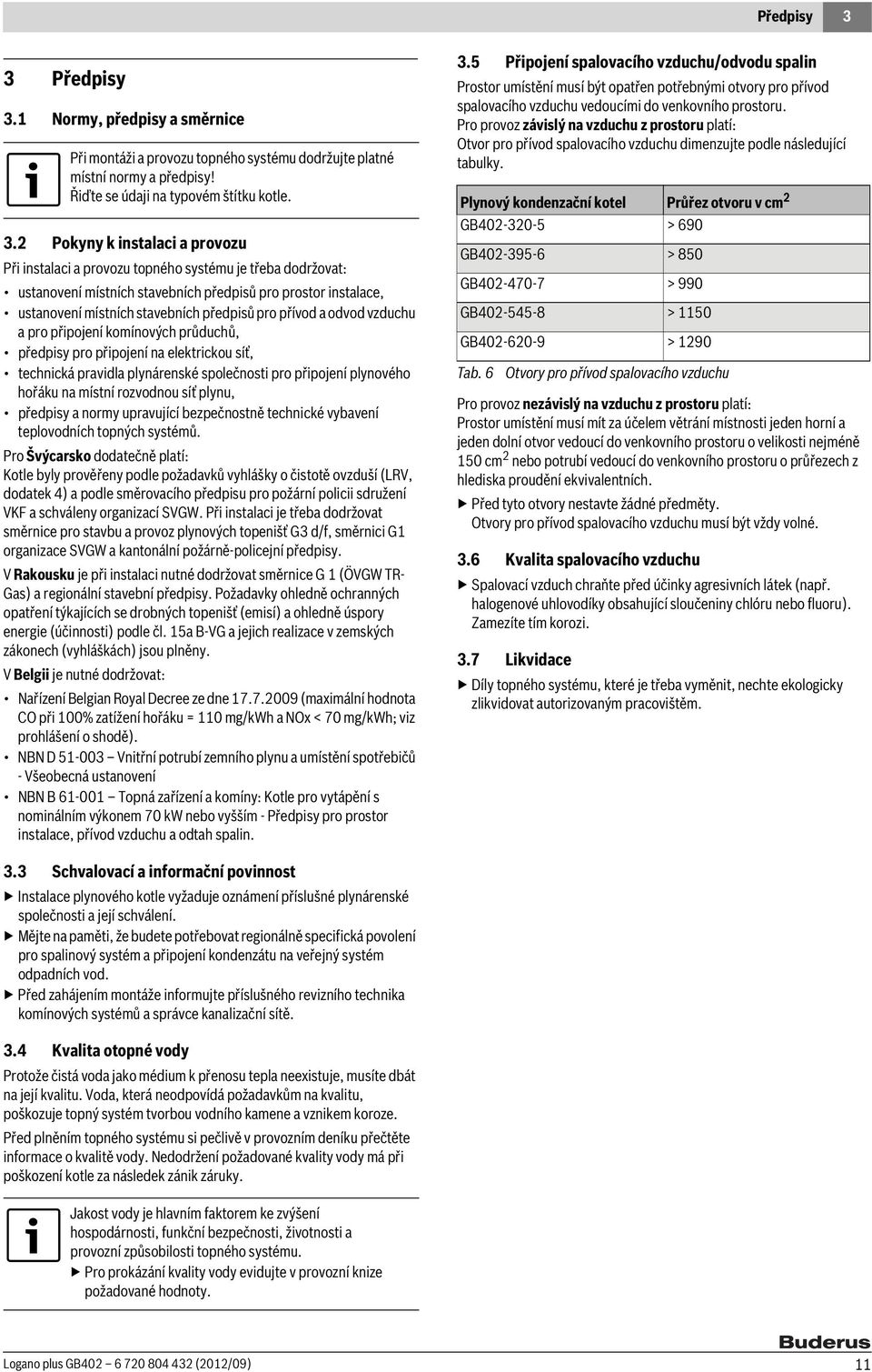 1 Normy, předpisy a směrnice Při montáži a provozu topného systému dodržujte platné místní normy a předpisy! Řiďte se údaji na typovém štítku kotle. 3.