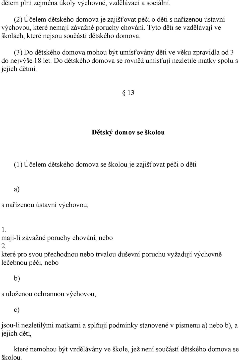 Do dětského domova se rovněž umísťují nezletilé matky spolu s jejich dětmi. 13 Dětský domov se školou (1) Účelem dětského domova se školou je zajišťovat péči o děti s nařízenou ústavní výchovou, 1.