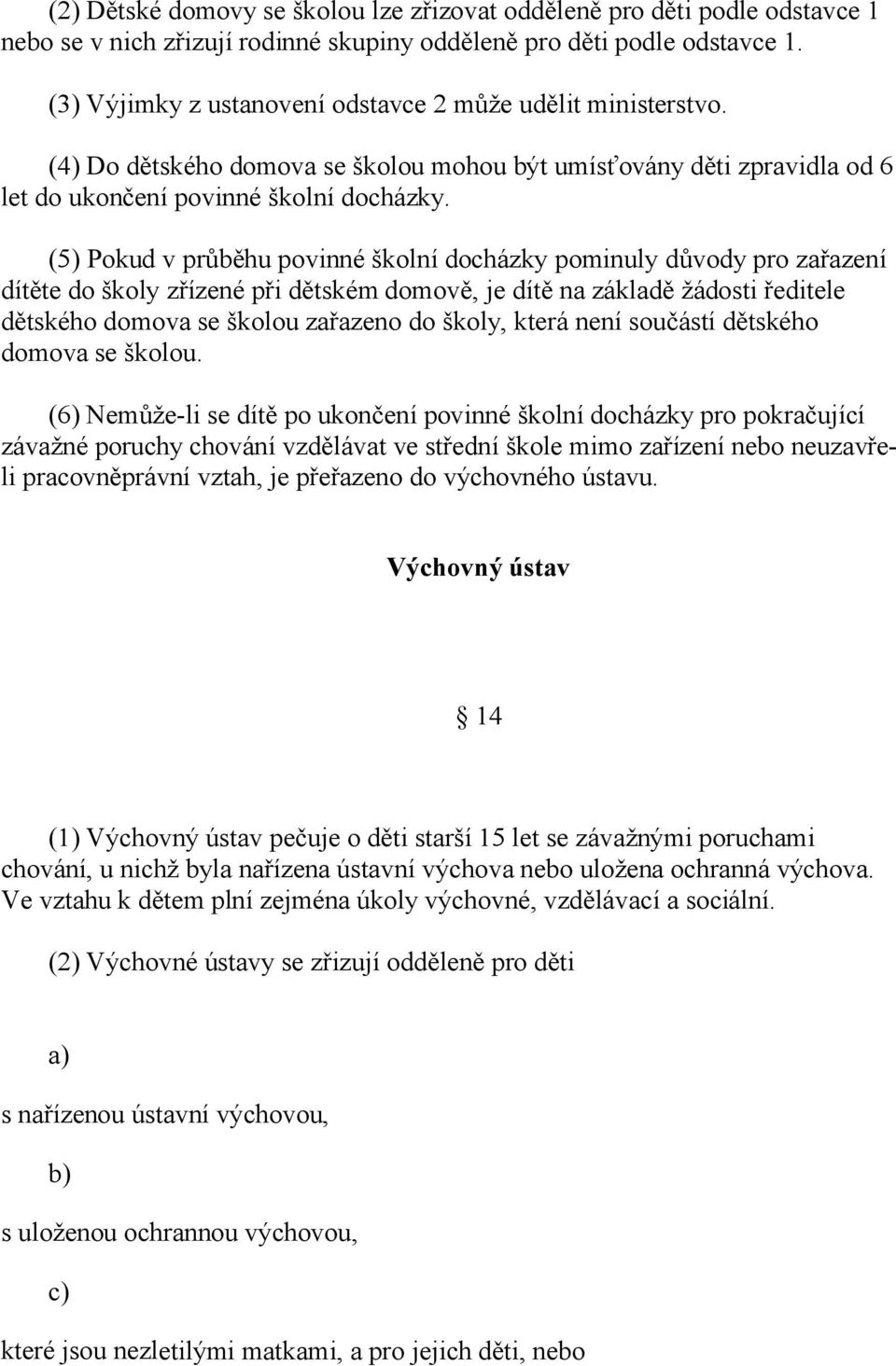 (5) Pokud v průběhu povinné školní docházky pominuly důvody pro zařazení dítěte do školy zřízené při dětském domově, je dítě na základě žádosti ředitele dětského domova se školou zařazeno do školy,