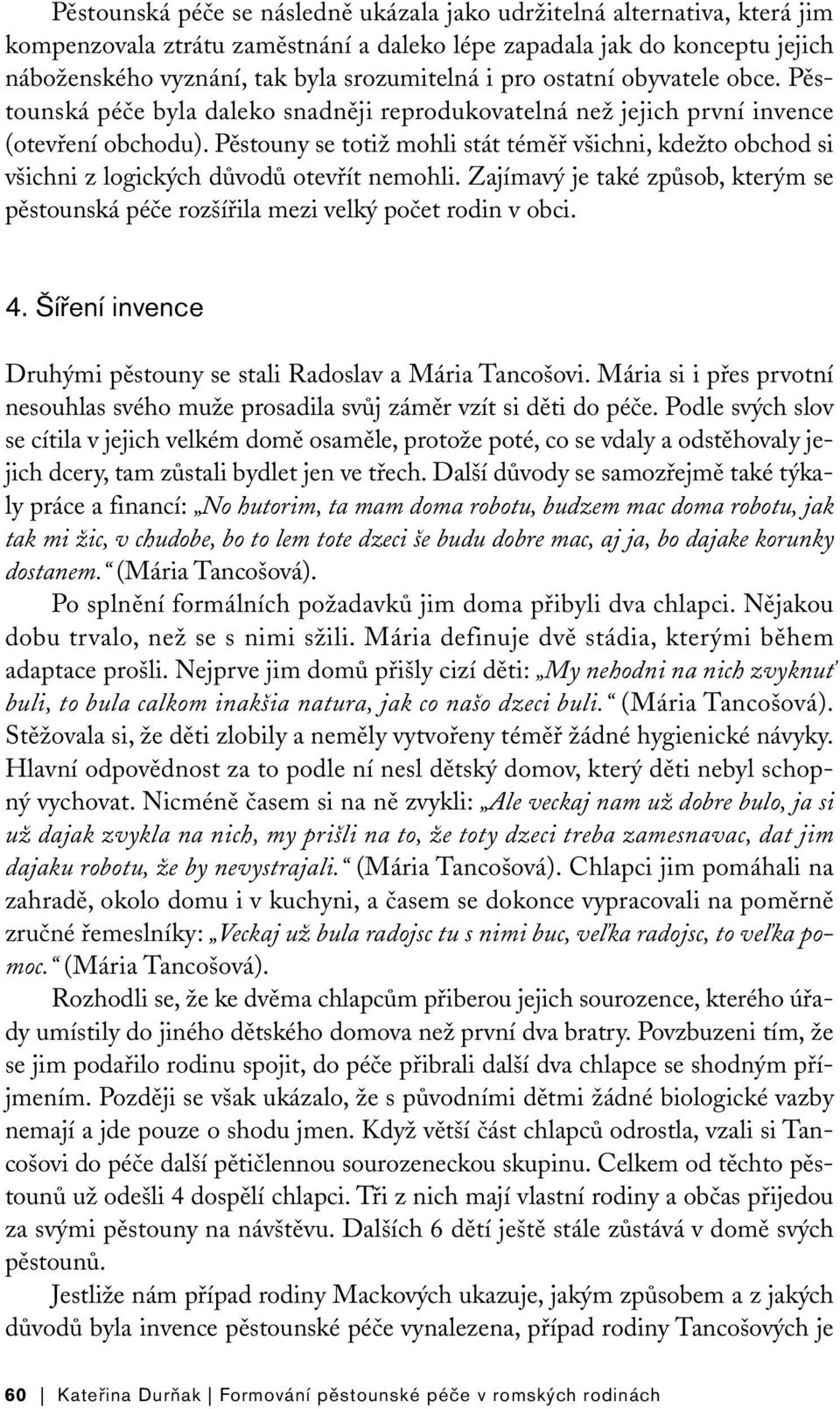 Pěstouny se totiž mohli stát téměř všichni, kdežto obchod si všichni z logických důvodů otevřít nemohli. Zajímavý je také způsob, kterým se pěstounská péče rozšířila mezi velký počet rodin v obci. 4.