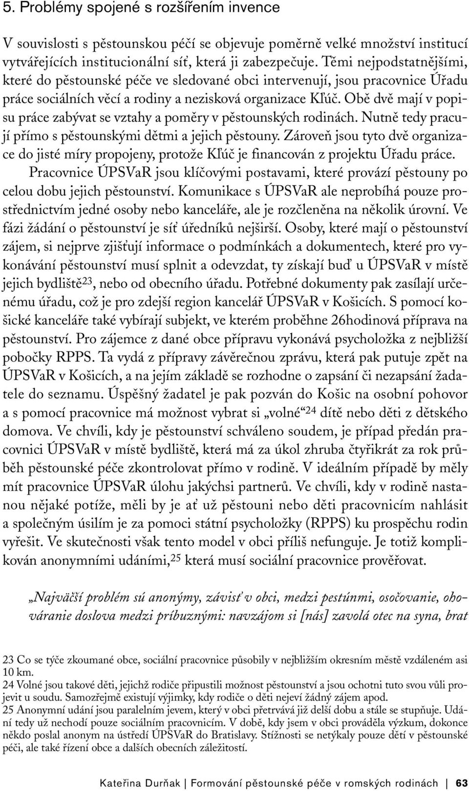 Obě dvě mají v popisu práce zabývat se vztahy a poměry v pěstounských rodinách. Nutně tedy pracují přímo s pěstounskými dětmi a jejich pěstouny.