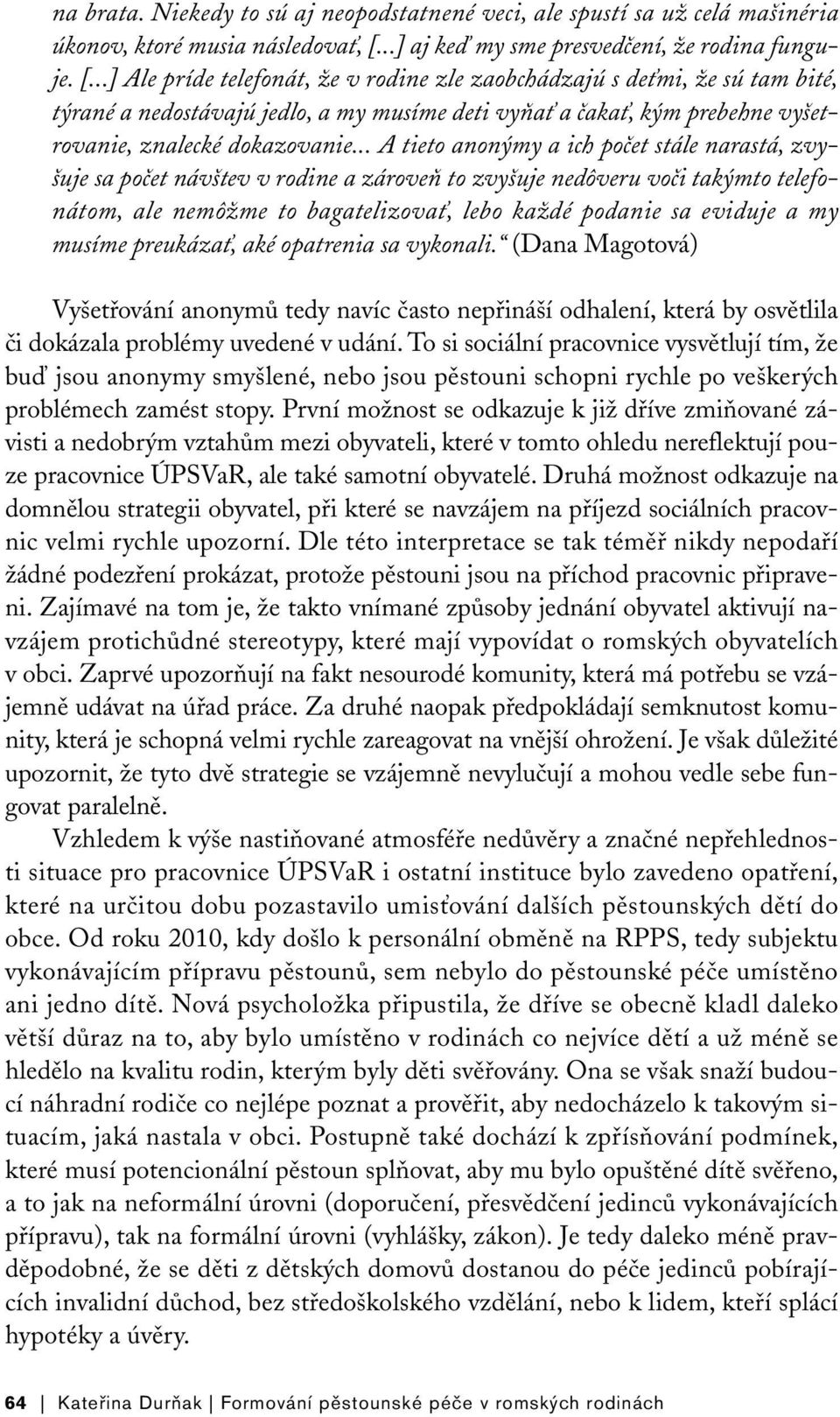 ..] Ale príde telefonát, že v rodine zle zaobchádzajú s deťmi, že sú tam bité, týrané a nedostávajú jedlo, a my musíme deti vyňať a čakať, kým prebehne vyšetrovanie, znalecké dokazovanie.