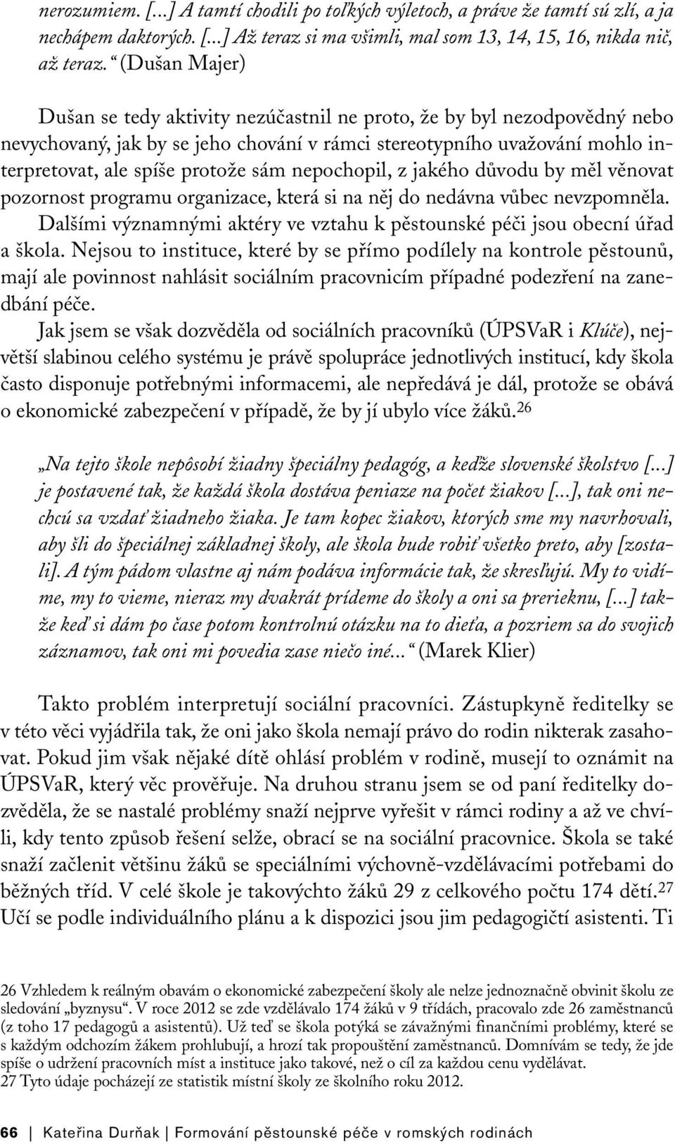 nepochopil, z jakého důvodu by měl věnovat pozornost programu organizace, která si na něj do nedávna vůbec nevzpomněla. Dalšími významnými aktéry ve vztahu k pěstounské péči jsou obecní úřad a škola.