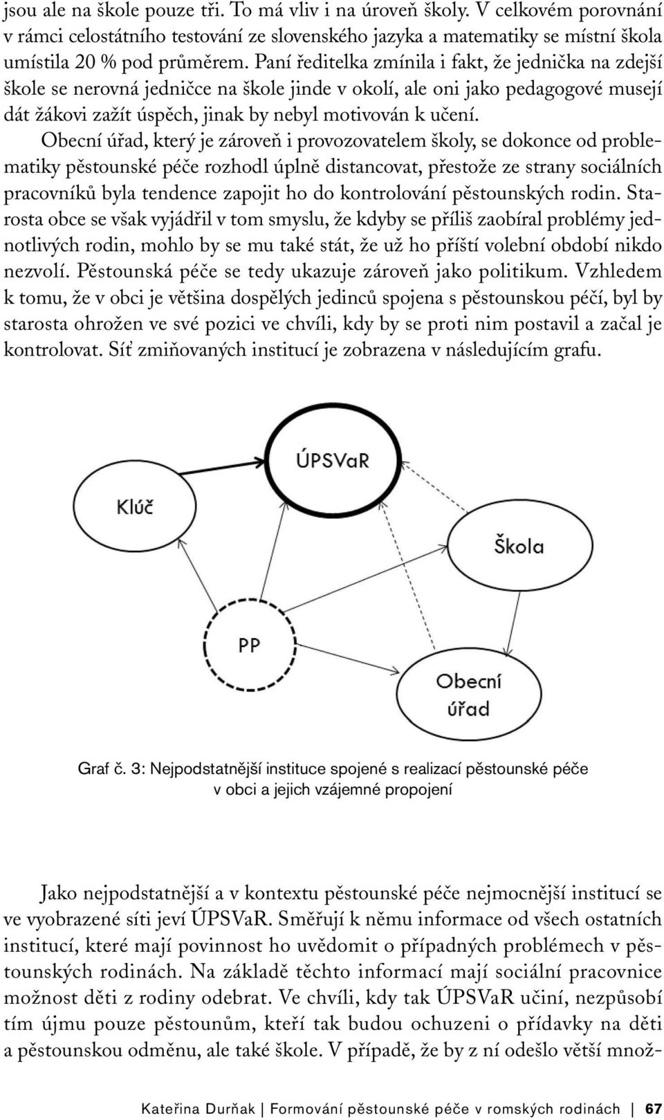 Obecní úřad, který je zároveň i provozovatelem školy, se dokonce od problematiky pěstounské péče rozhodl úplně distancovat, přestože ze strany sociálních pracovníků byla tendence zapojit ho do