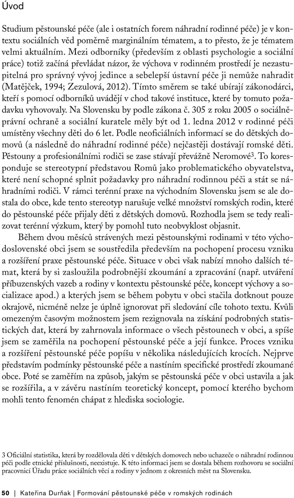 nemůže nahradit (Matějček, 1994; Zezulová, 2012). Tímto směrem se také ubírají zákonodárci, kteří s pomocí odborníků uvádějí v chod takové instituce, které by tomuto požadavku vyhovovaly.