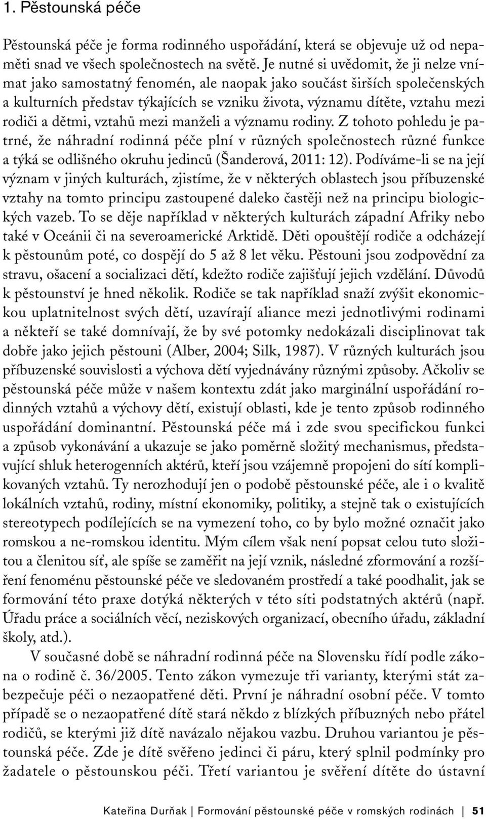 dětmi, vztahů mezi manželi a významu rodiny. Z tohoto pohledu je patrné, že náhradní rodinná péče plní v různých společnostech různé funkce a týká se odlišného okruhu jedinců (Šanderová, 2011: 12).
