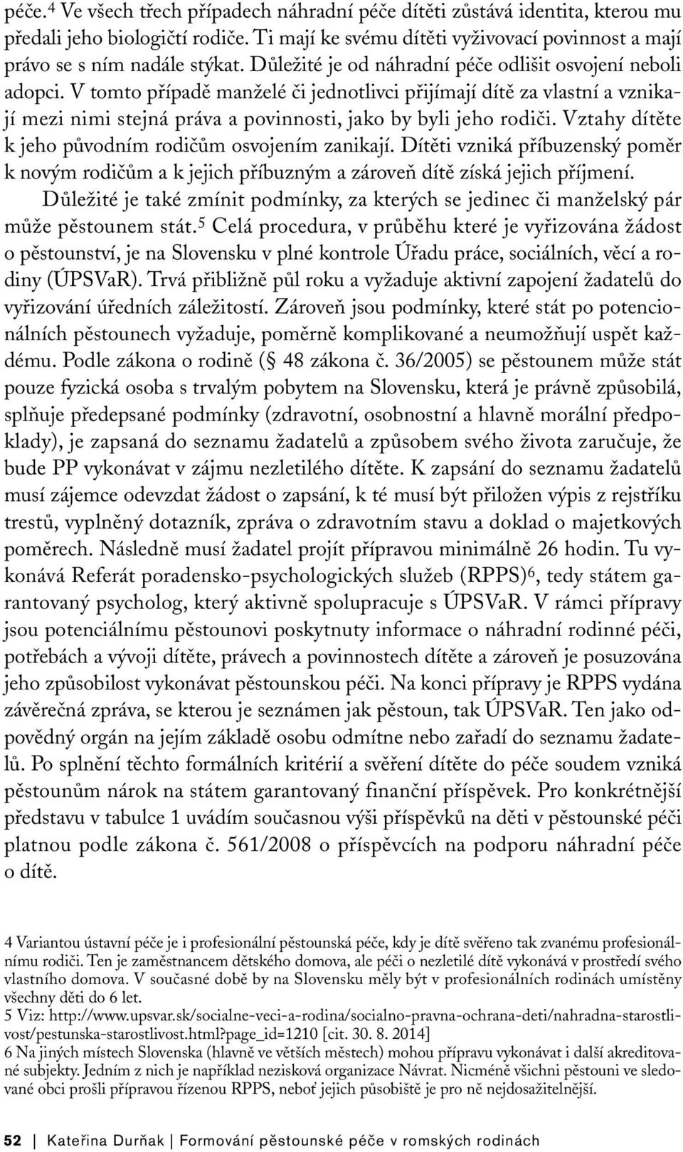 Vztahy dítěte k jeho původním rodičům osvojením zanikají. Dítěti vzniká příbuzenský poměr k novým rodičům a k jejich příbuzným a zároveň dítě získá jejich příjmení.