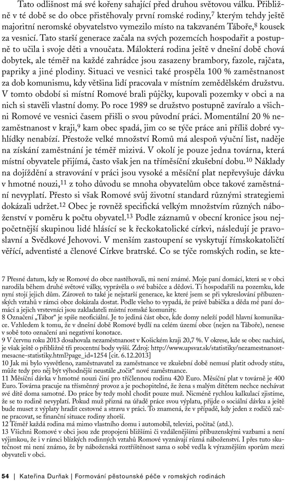 Tato starší generace začala na svých pozemcích hospodařit a postupně to učila i svoje děti a vnoučata.