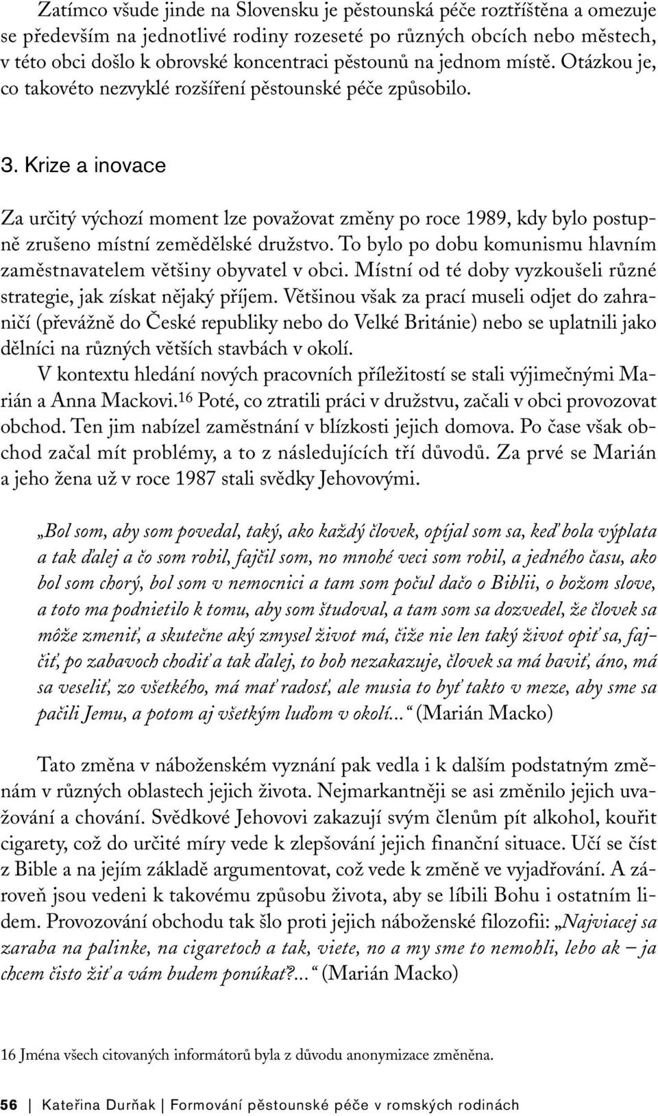 Krize a inovace Za určitý výchozí moment lze považovat změny po roce 1989, kdy bylo postupně zrušeno místní zemědělské družstvo.