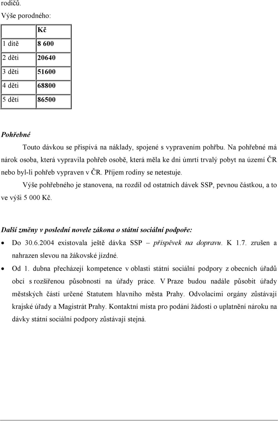 Výše pohřebného je stanovena, na rozdíl od ostatních dávek SSP, pevnou částkou, a to ve výši 5 000 Kč. Další změny v poslední novele zákona o státní sociální podpoře: Do 30.6.