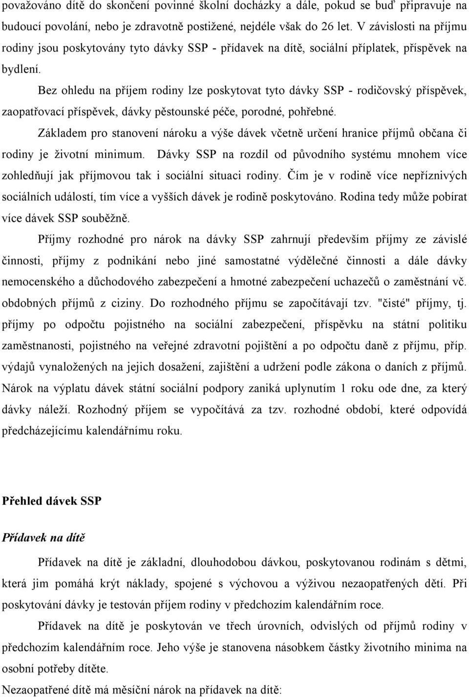 Bez ohledu na příjem rodiny lze poskytovat tyto dávky SSP - rodičovský příspěvek, zaopatřovací příspěvek, dávky pěstounské péče, porodné, pohřebné.