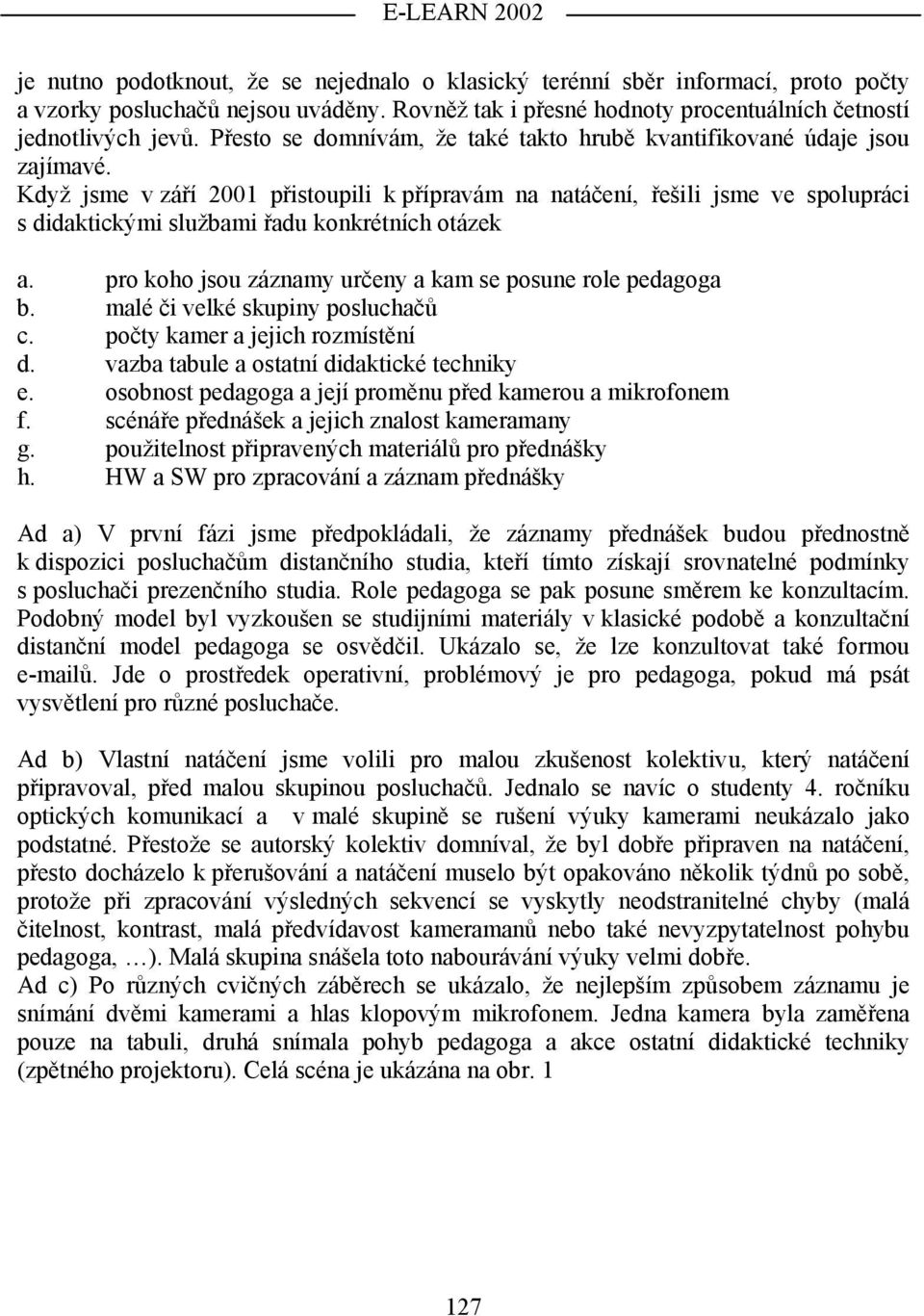 Když jsme v září 2001 přistoupili k přípravám na natáčení, řešili jsme ve spolupráci s didaktickými službami řadu konkrétních otázek a. pro koho jsou záznamy určeny a kam se posune role pedagoga b.