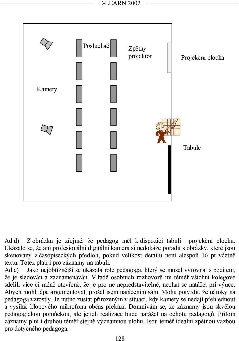 Totéž platí i pro záznamy na tabuli. Ad e) Jako nejobtížnější se ukázala role pedagoga, který se musel vyrovnat s pocitem, že je sledován a zaznamenáván.