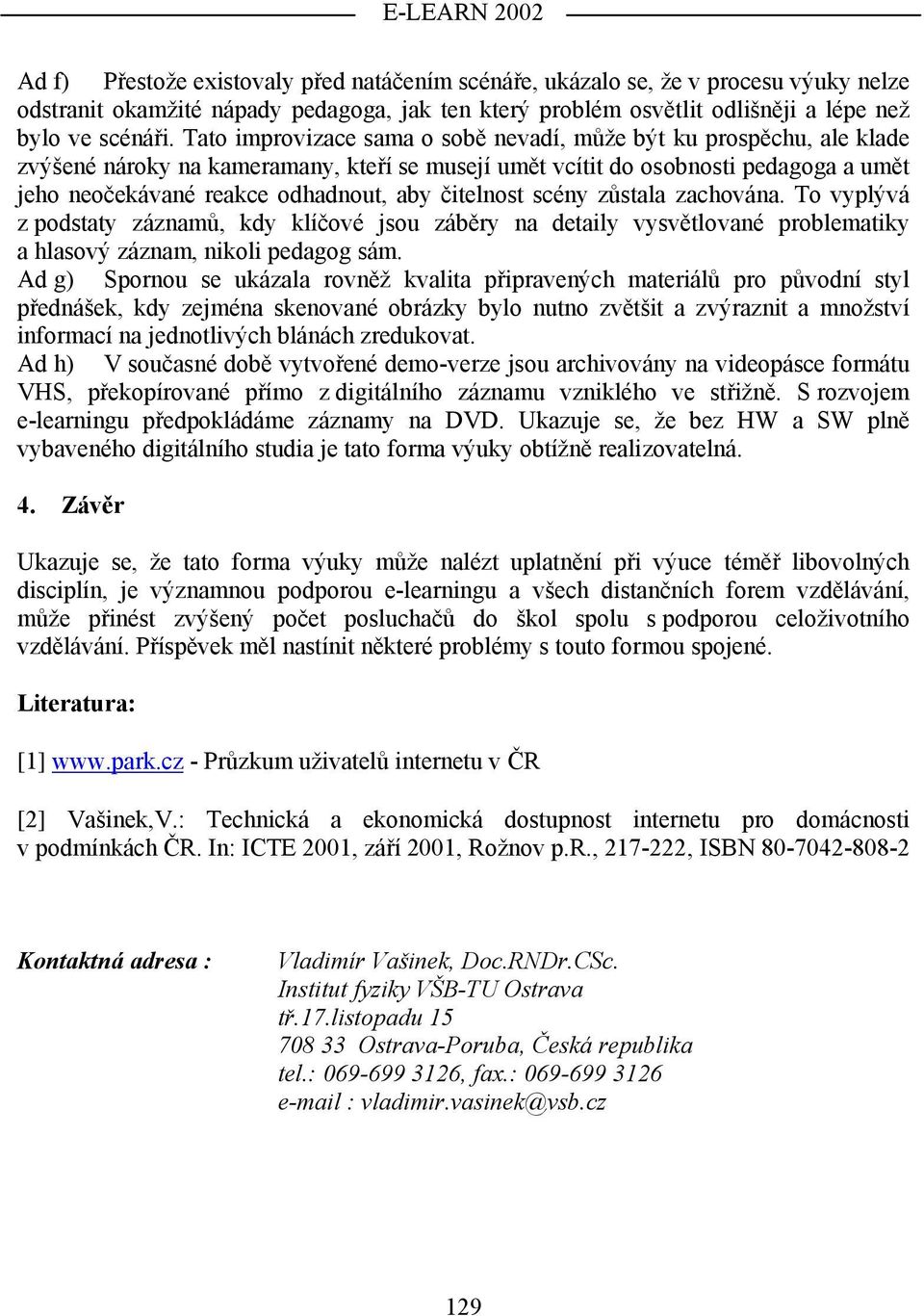 čitelnost scény zůstala zachována. To vyplývá z podstaty záznamů, kdy klíčové jsou záběry na detaily vysvětlované problematiky a hlasový záznam, nikoli pedagog sám.