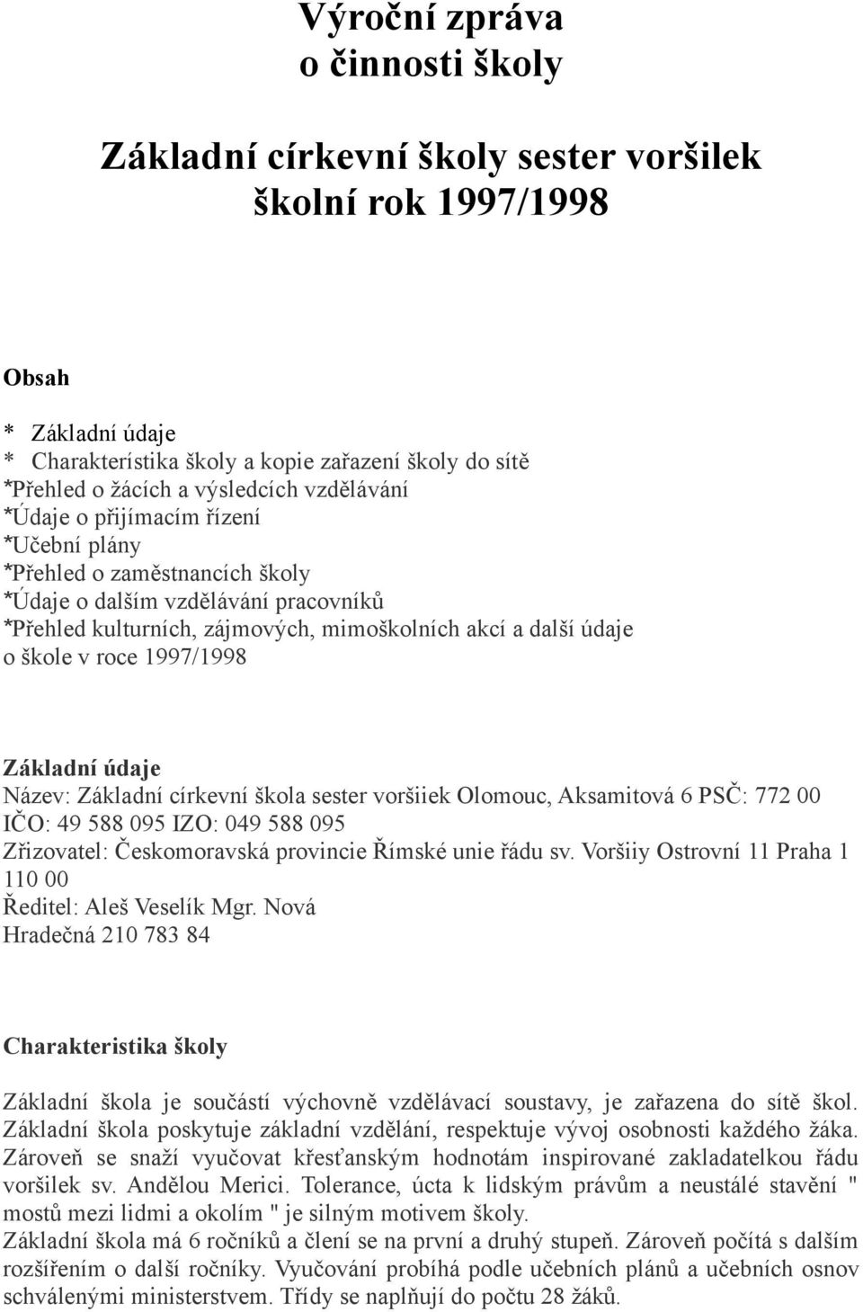 škole v roce 1997/1998 Základní údaje Název: Základní církevní škola sester voršiiek Olomouc, Aksamitová 6 PSČ: 772 00 IČO: 49 588 095 IZO: 049 588 095 Zřizovatel: Českomoravská provincie Římské unie