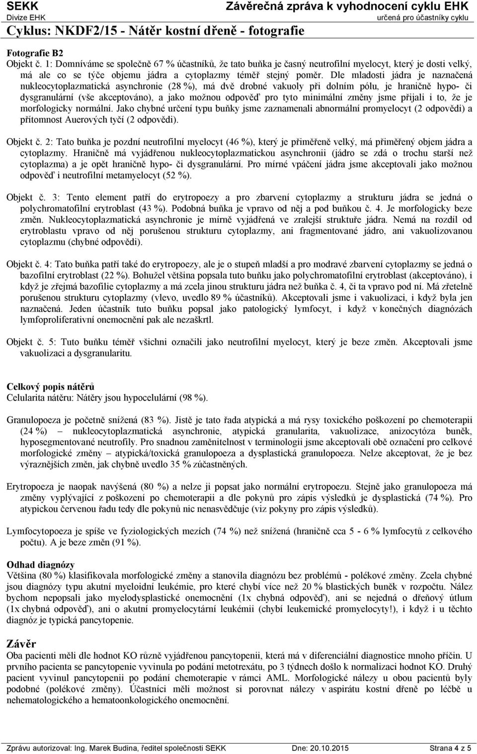 minimální změny jsme přijali i to, že je morfologicky normální. Jako chybné určení typu buňky jsme zaznamenali abnormální promyelocyt (2 odpovědi) a přítomnost Auerových tyčí (2 odpovědi). Objekt č.