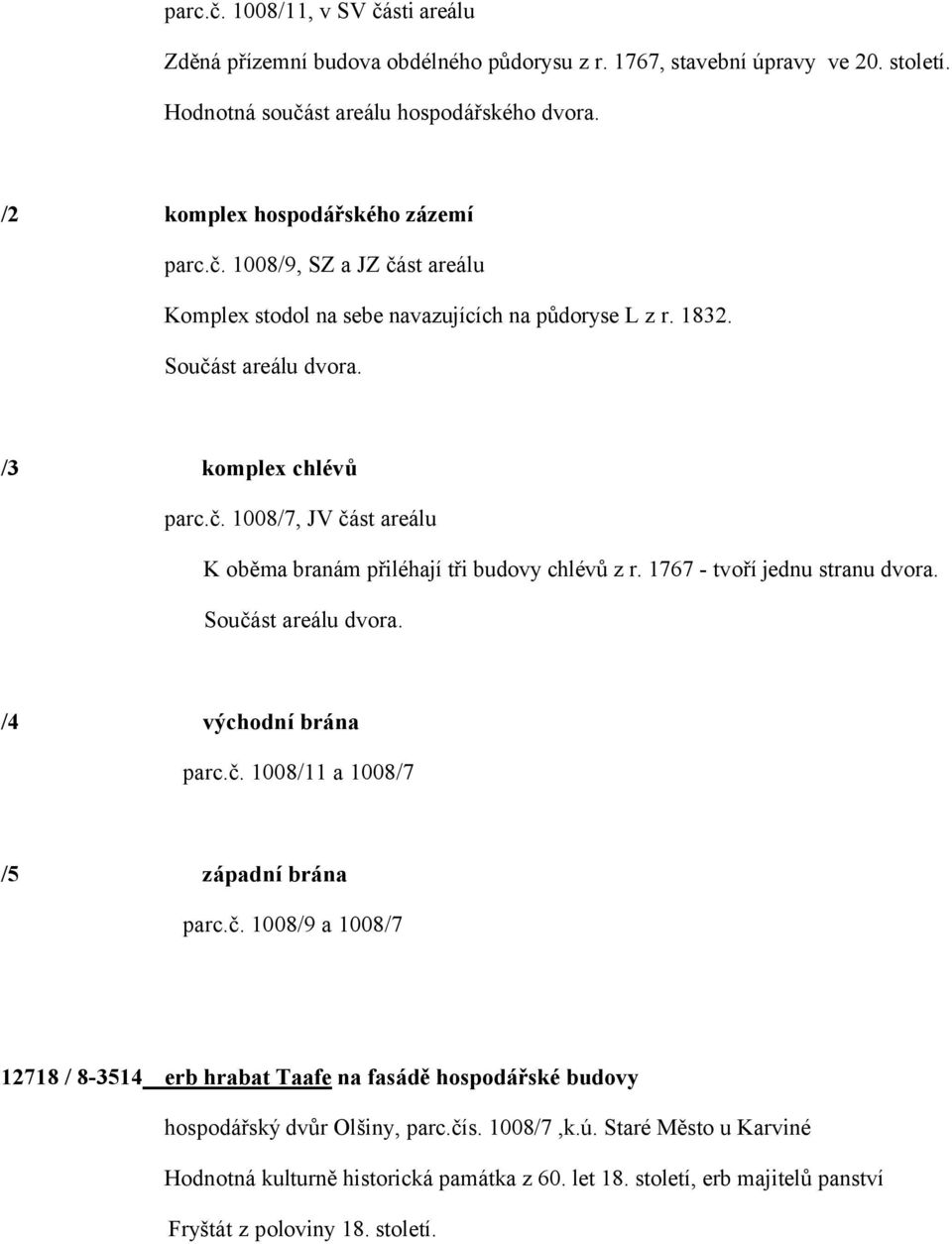 1767 - tvoří jednu stranu dvora. Součást areálu dvora. /4 východní brána parc.č. 1008/11 a 1008/7 /5 západní brána parc.č. 1008/9 a 1008/7 12718 / 8-3514 erb hrabat Taafe na fasádě hospodářské budovy hospodářský dvůr Olšiny, parc.