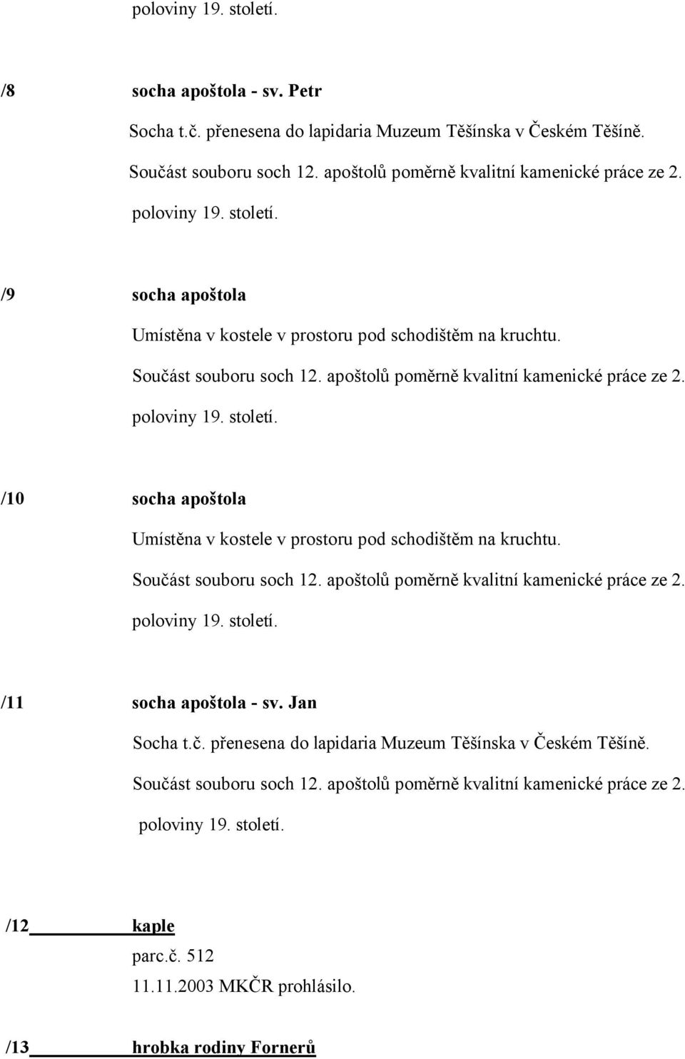 Součást souboru soch 12. apoštolů poměrně kvalitní kamenické práce ze 2. poloviny 19. století. /11 socha apoštola - sv. Jan Socha t.č. přenesena do lapidaria Muzeum Těšínska v Českém Těšíně.