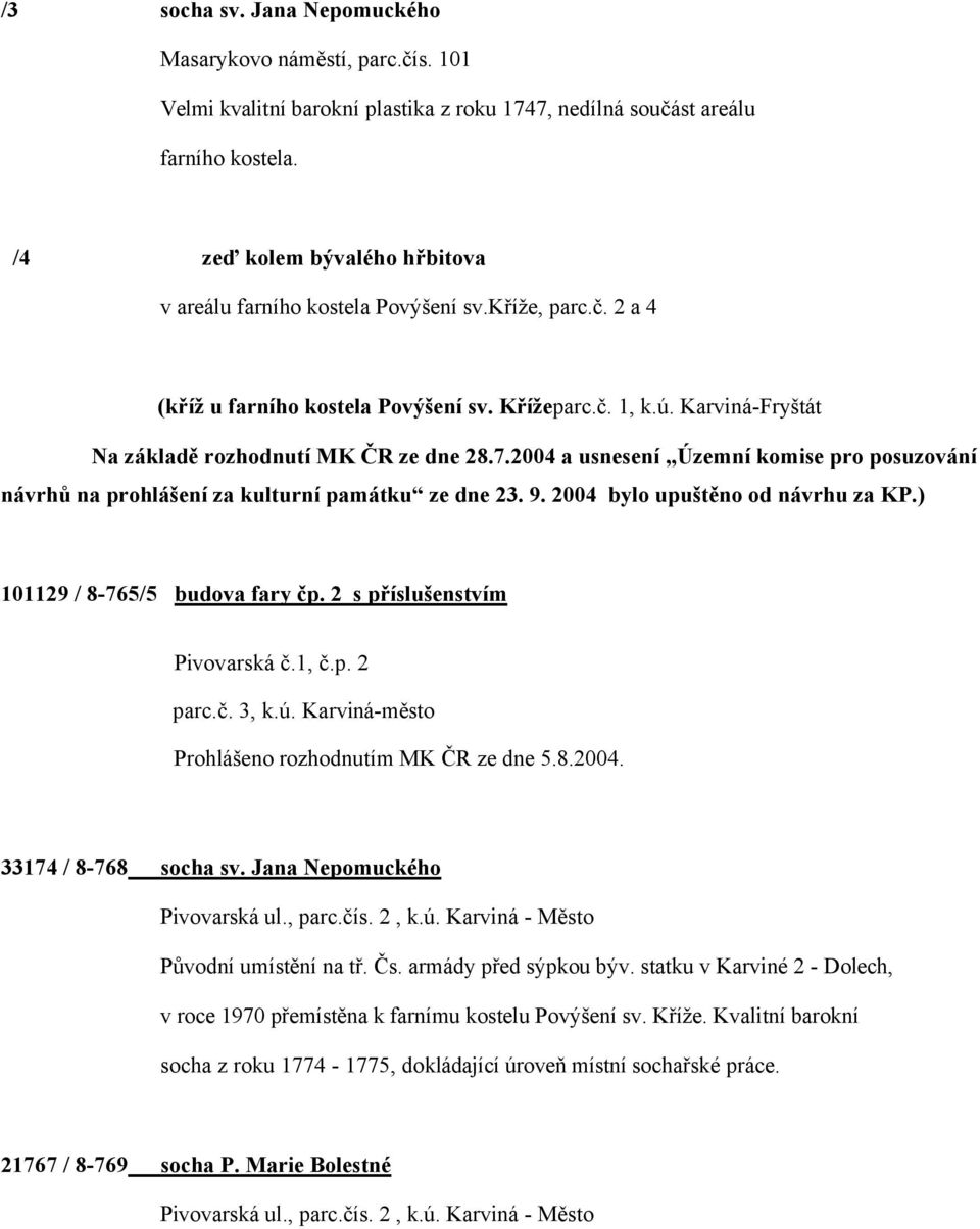 Karviná-Fryštát Na základě rozhodnutí MK ČR ze dne 28.7.2004 a usnesení Územní komise pro posuzování návrhů na prohlášení za kulturní památku ze dne 23. 9. 2004 bylo upuštěno od návrhu za KP.