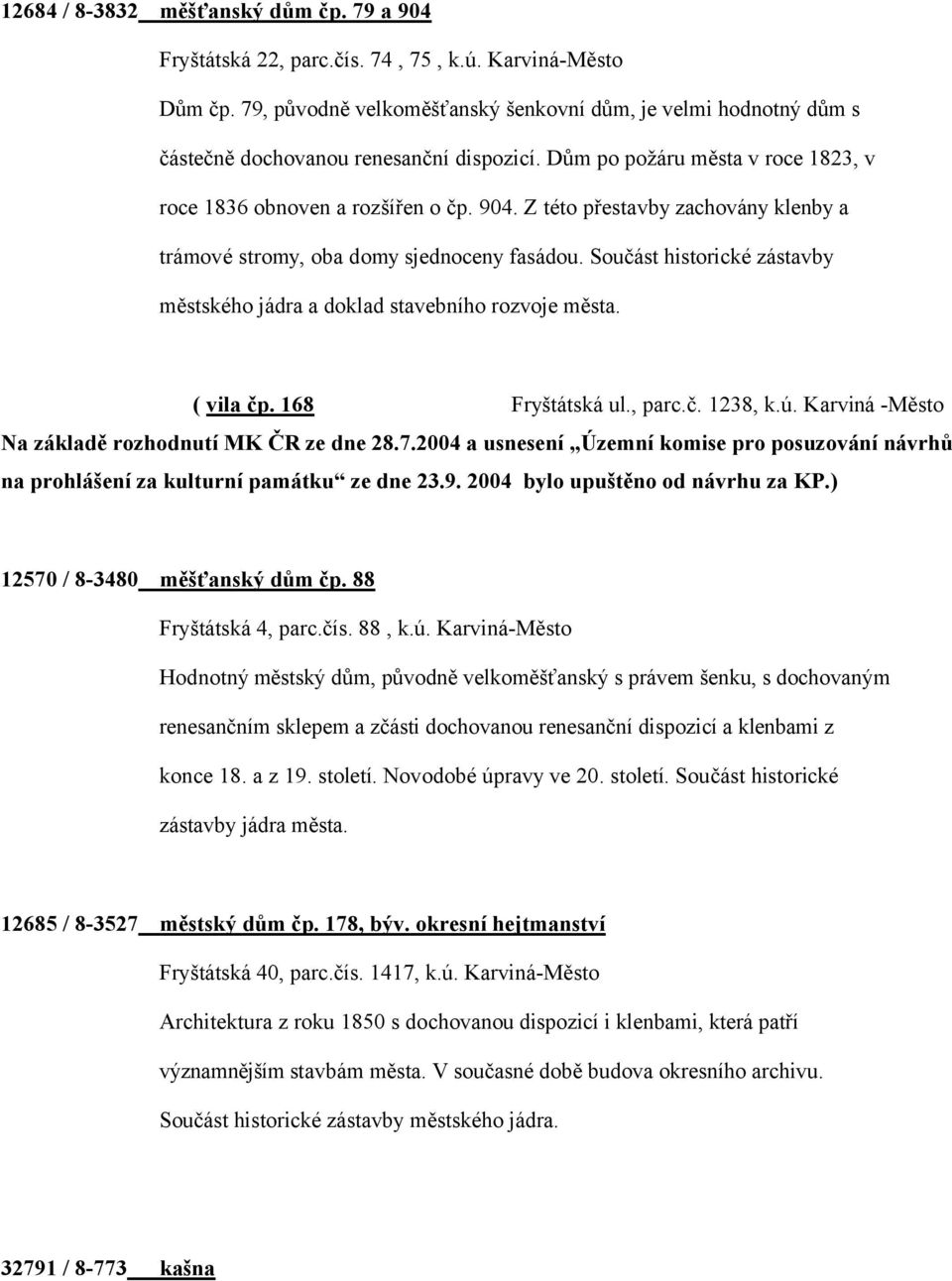 Z této přestavby zachovány klenby a trámové stromy, oba domy sjednoceny fasádou. Součást historické zástavby městského jádra a doklad stavebního rozvoje města. ( vila čp. 168 Fryštátská ul., parc.č. 1238, k.