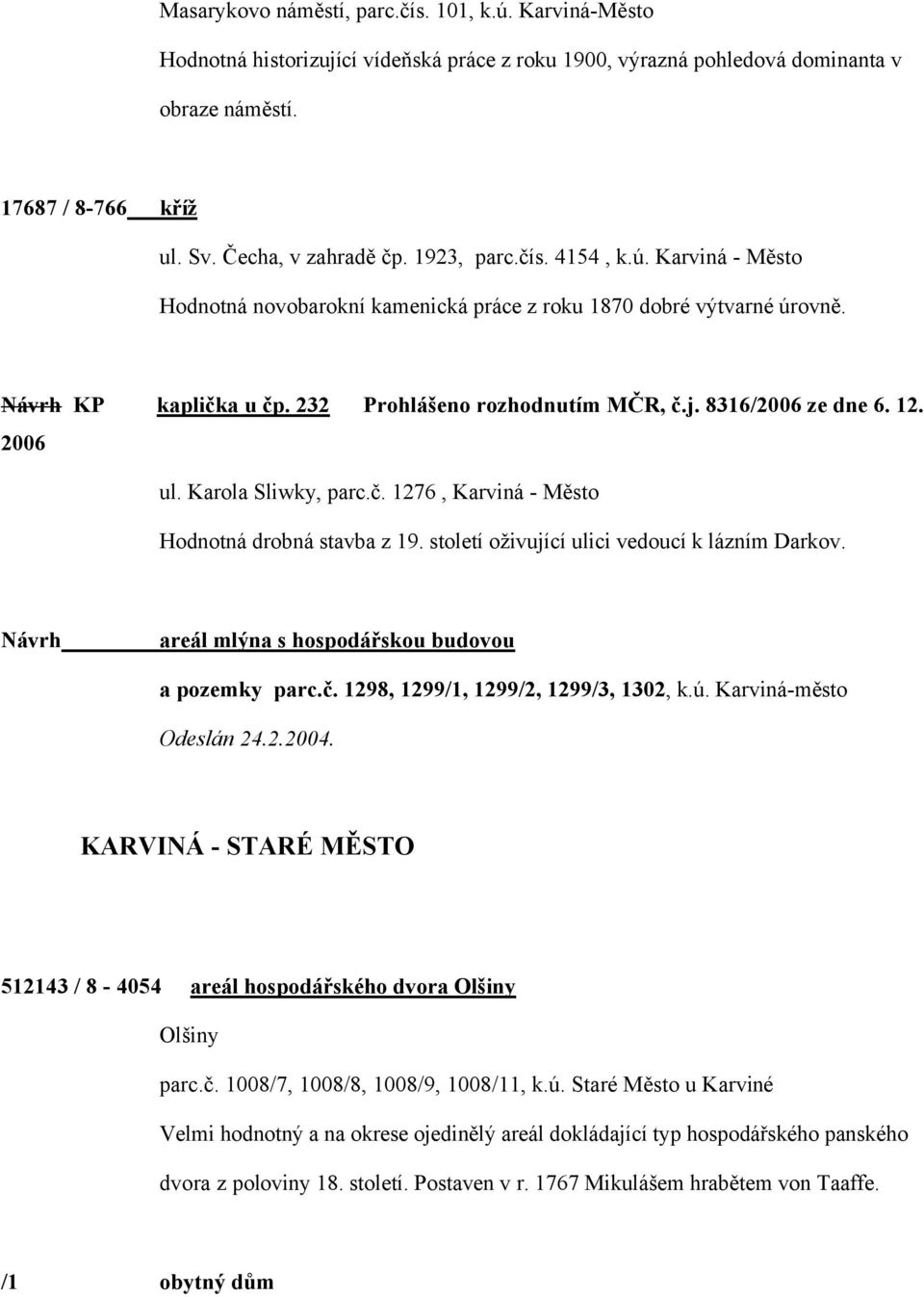 2006 ul. Karola Sliwky, parc.č. 1276, Karviná - Město Hodnotná drobná stavba z 19. století oživující ulici vedoucí k lázním Darkov. Návrh areál mlýna s hospodářskou budovou a pozemky parc.č. 1298, 1299/1, 1299/2, 1299/3, 1302, k.