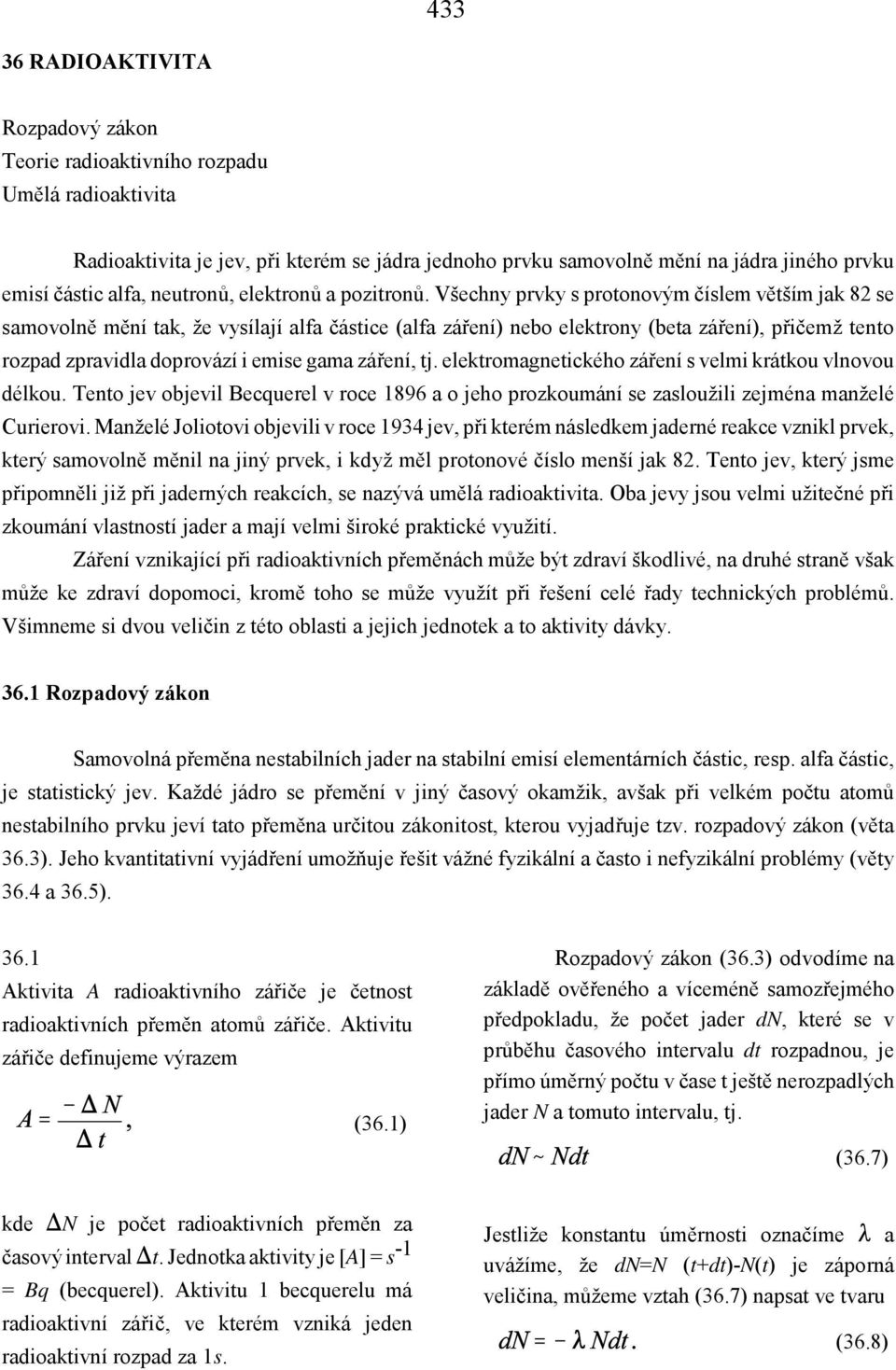 Všechny prvky s protonovým číslem větším jak 82 se samovolně mění tak, že vysílají alfa částice (alfa záření) nebo elektrony (beta záření), přičemž tento rozpad zpravidla doprovází i emise gama