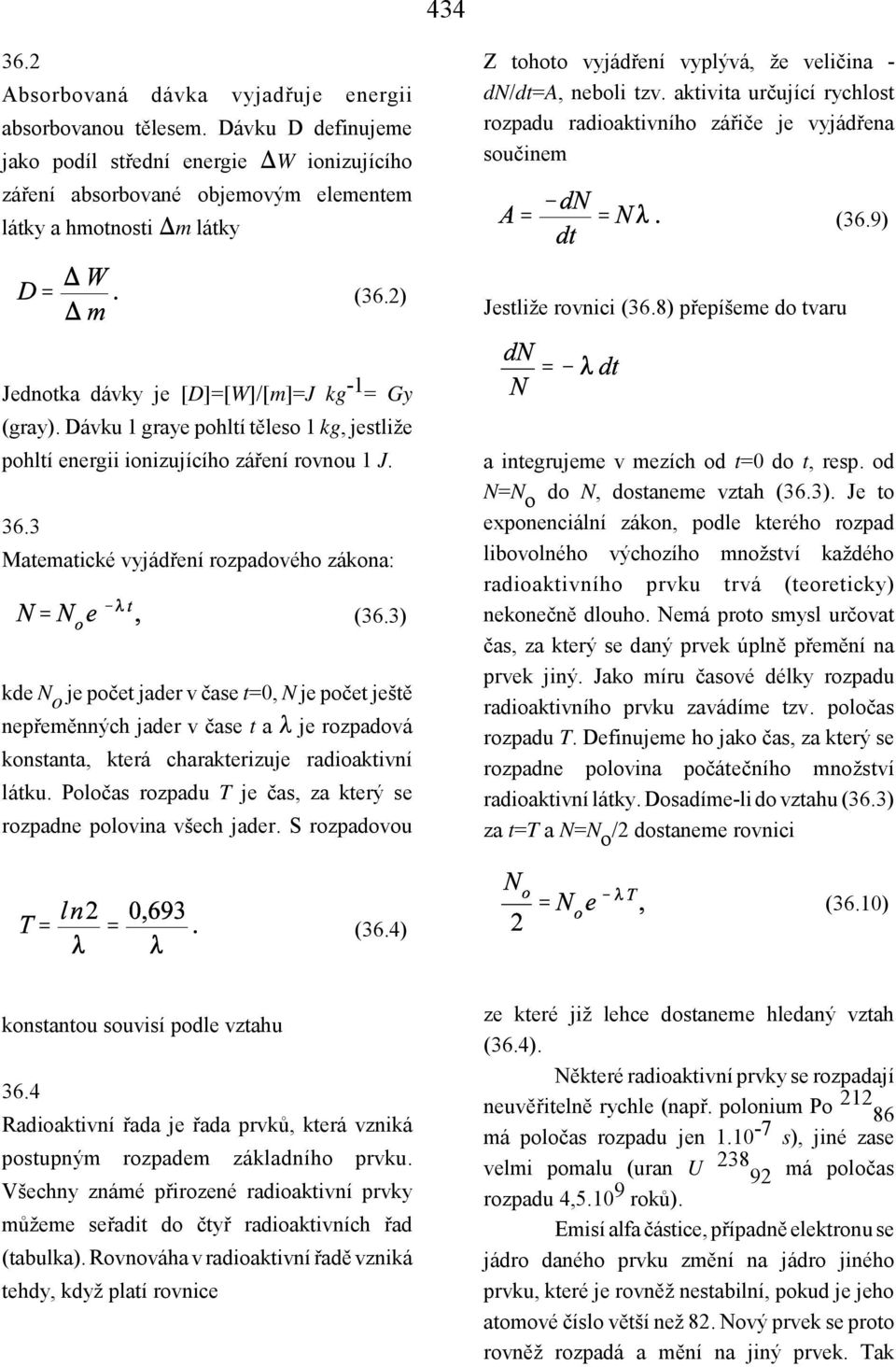 aktivita určující rychlost rozpadu radioaktivního zářiče je vyjádřena součinem (36.9) (36.2) Jestliže rovnici (36.8) přepíšeme do tvaru Jednotka dávky je [D]=[W]/[m]=J kg -1 = Gy (gray).