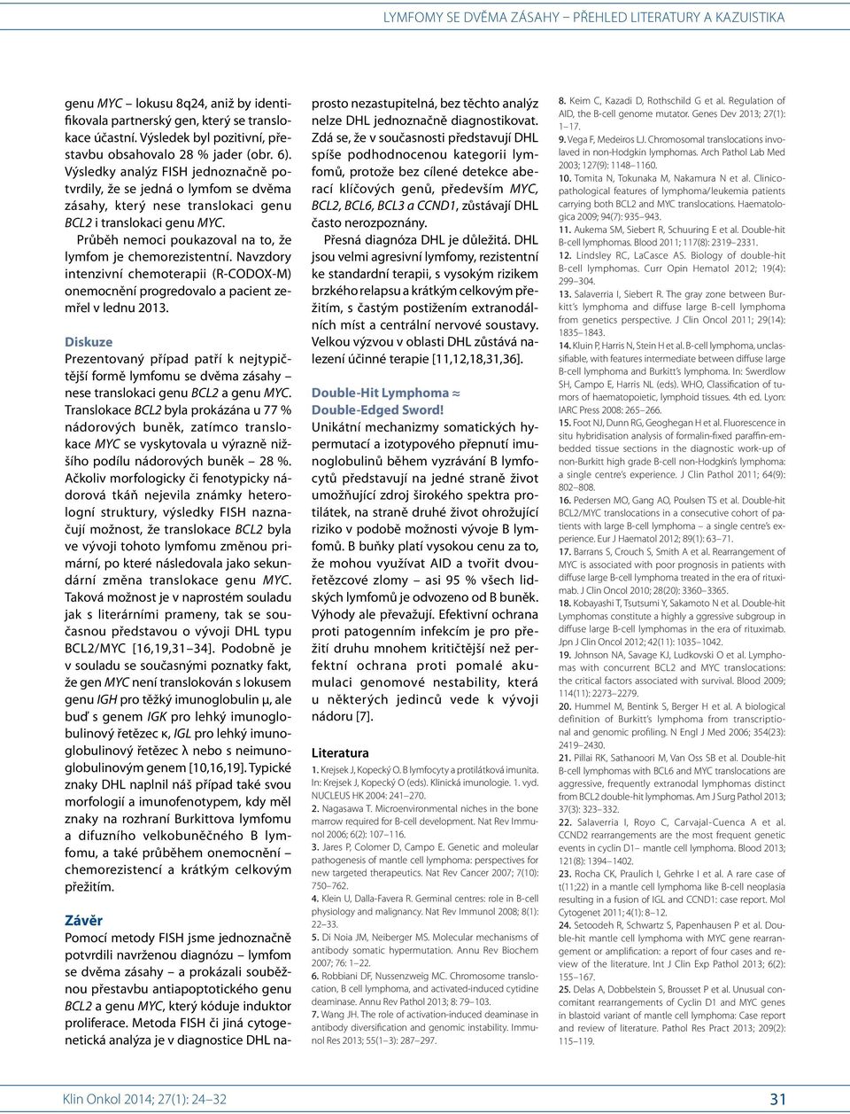 Průběh nemoci poukazoval na to, že lymfom je chemorezistentní. Navzdory intenzivní chemoterapii (R CODOX M) onemocnění progredovalo a pacient zemřel v lednu 2013.