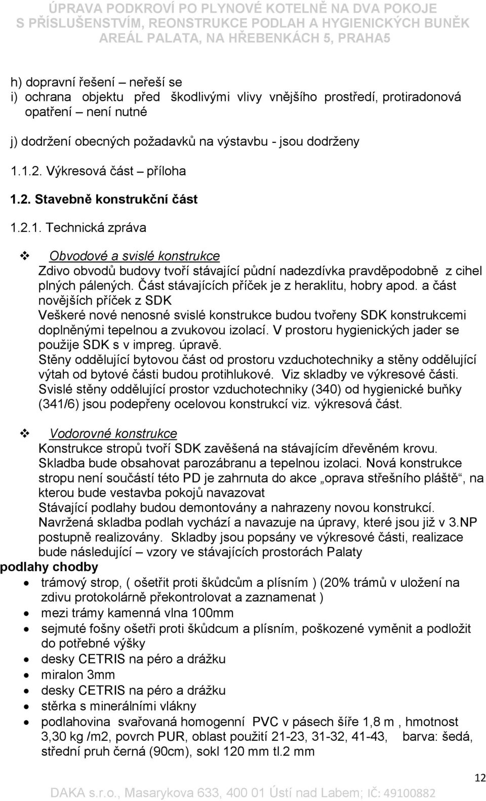 Část stávajících příček je z heraklitu, hobry apod. a část novějších příček z SDK Veškeré nové nenosné svislé konstrukce budou tvořeny SDK konstrukcemi doplněnými tepelnou a zvukovou izolací.