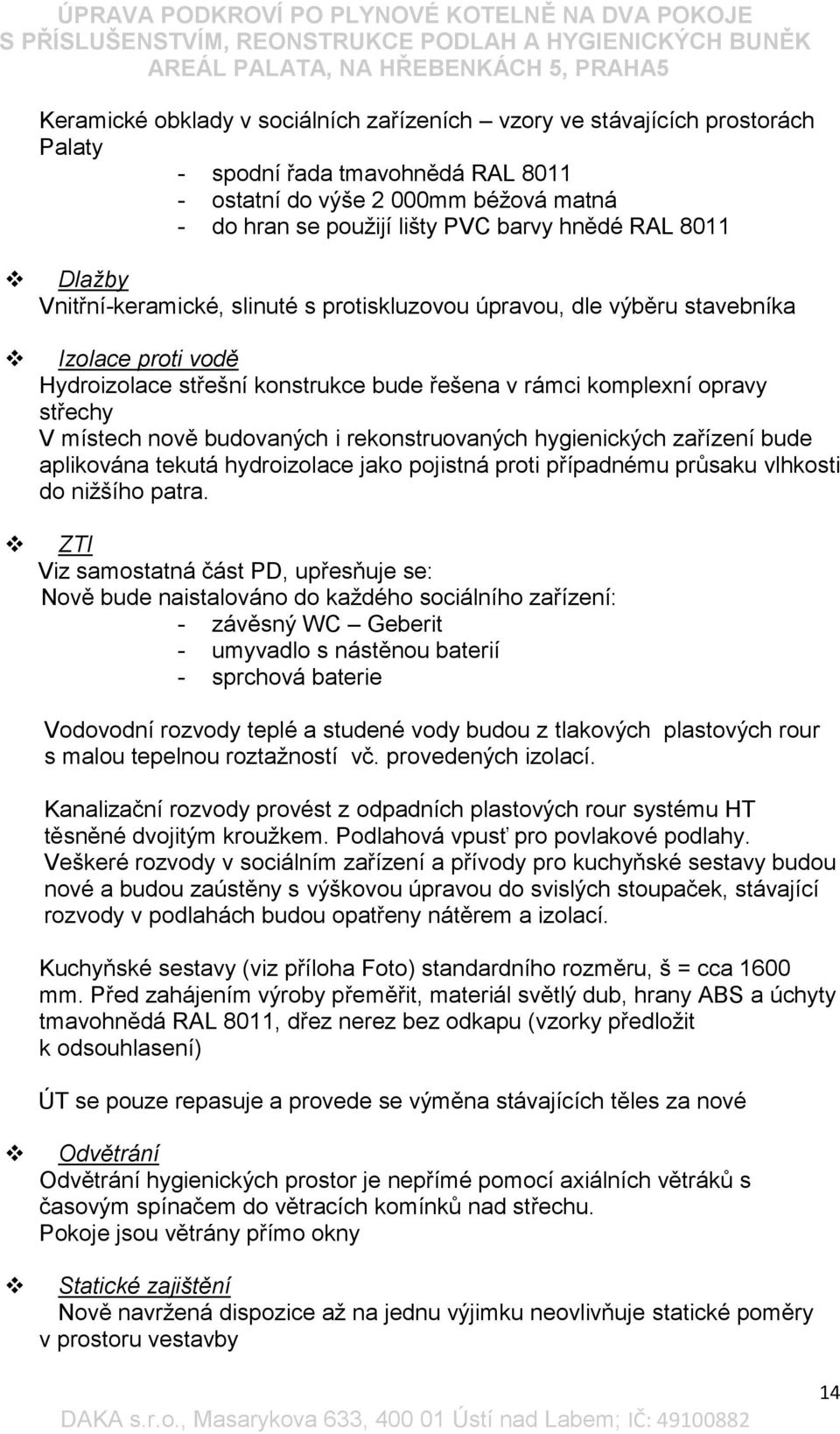 nově budovaných i rekonstruovaných hygienických zařízení bude aplikována tekutá hydroizolace jako pojistná proti případnému průsaku vlhkosti do nižšího patra.