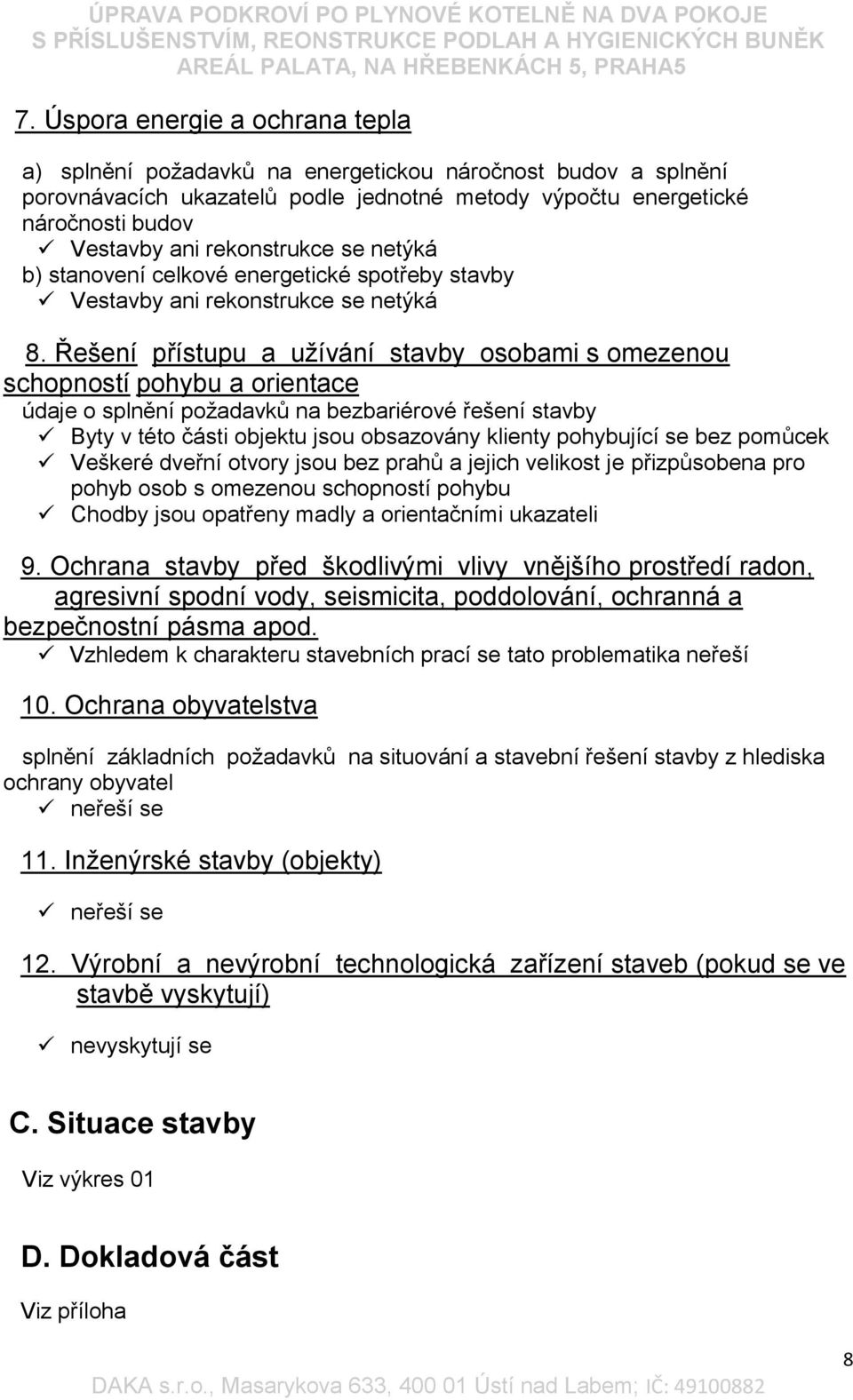 Řešení přístupu a užívání stavby osobami s omezenou schopností pohybu a orientace údaje o splnění požadavků na bezbariérové řešení stavby Byty v této části objektu jsou obsazovány klienty pohybující