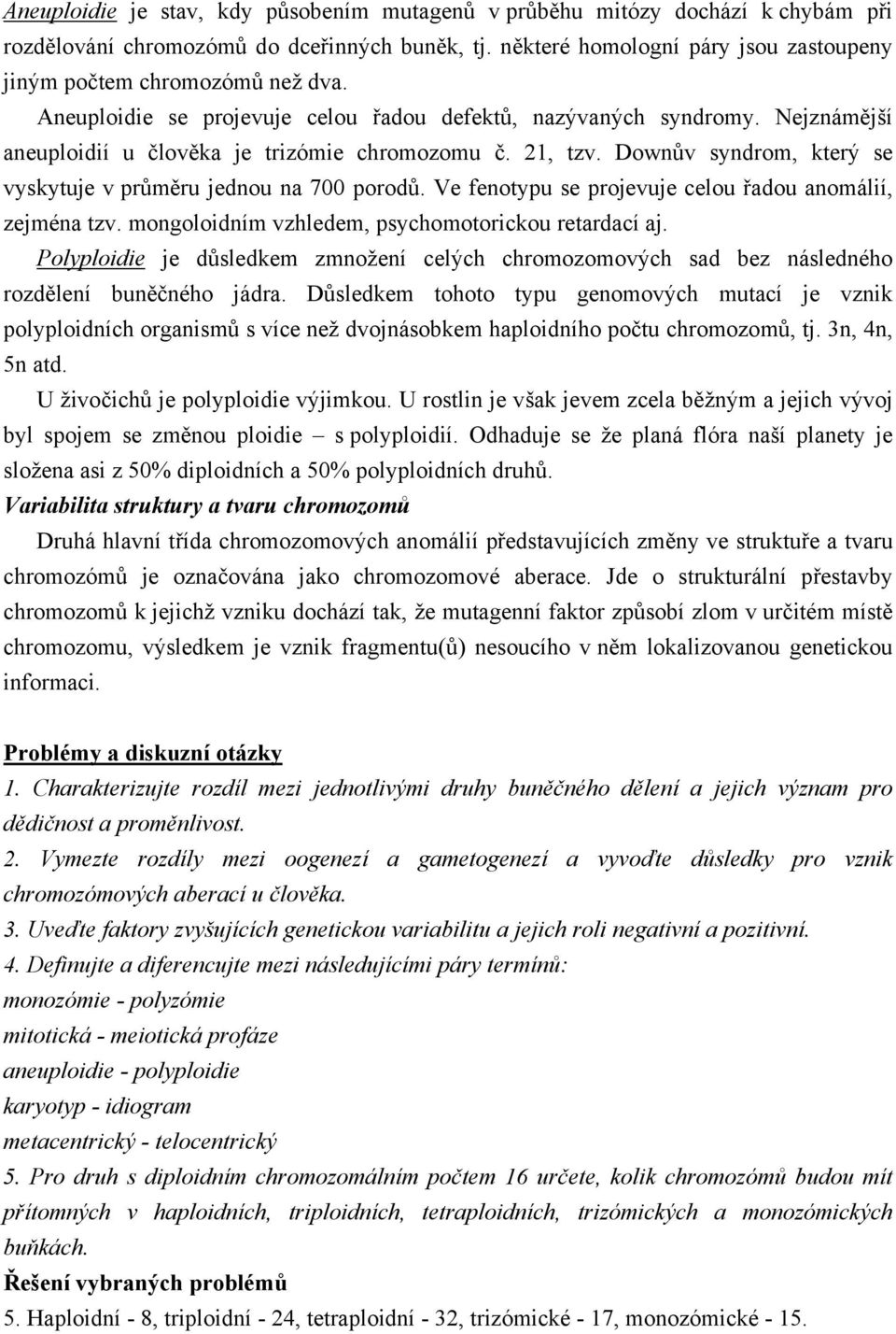21, tzv. Downův syndrom, který se vyskytuje v průměru jednou na 700 porodů. Ve fenotypu se projevuje celou řadou anomálií, zejména tzv. mongoloidním vzhledem, psychomotorickou retardací aj.