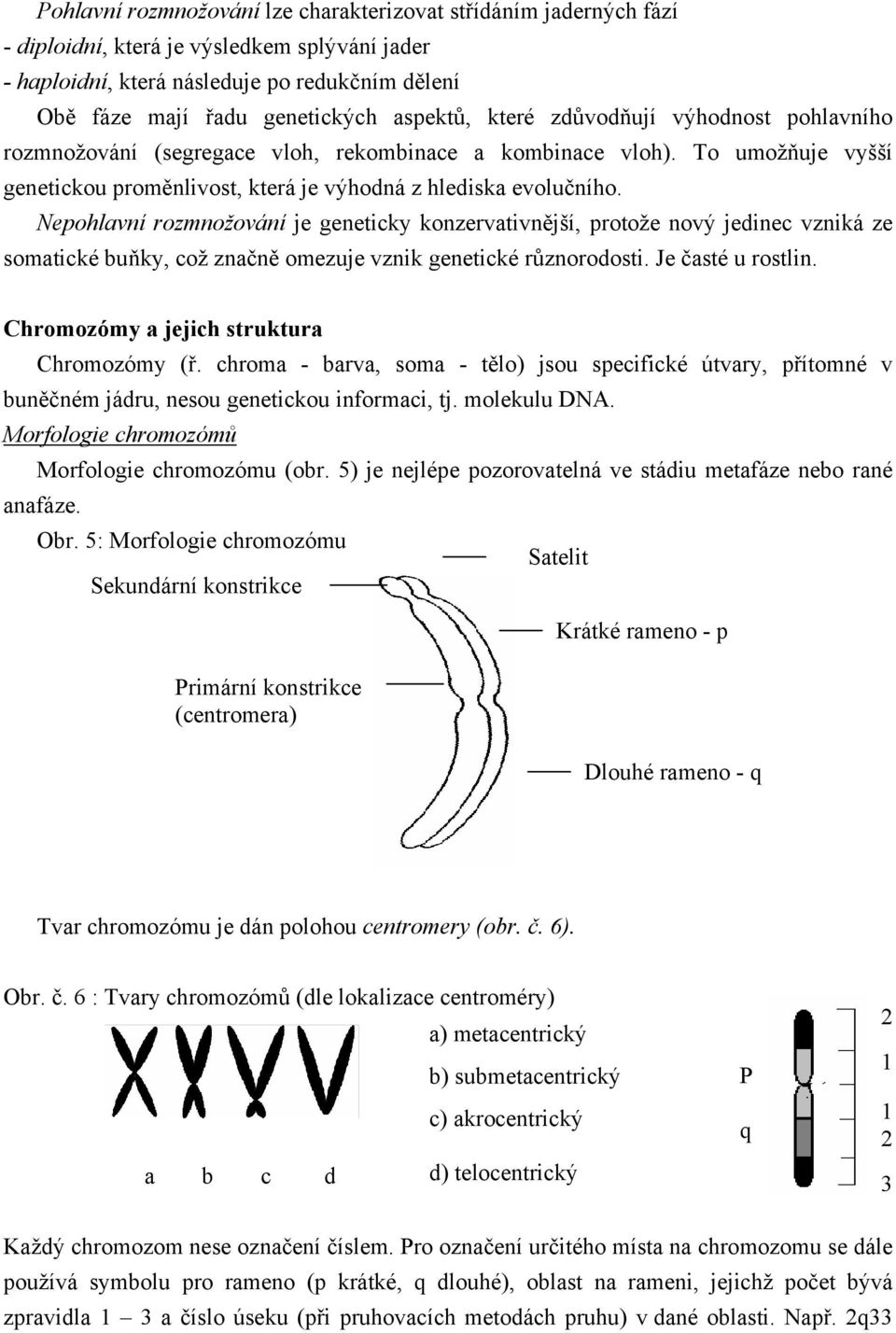 Nepohlavní rozmnožování je geneticky konzervativnější, protože nový jedinec vzniká ze somatické buňky, což značně omezuje vznik genetické různorodosti. Je časté u rostlin.