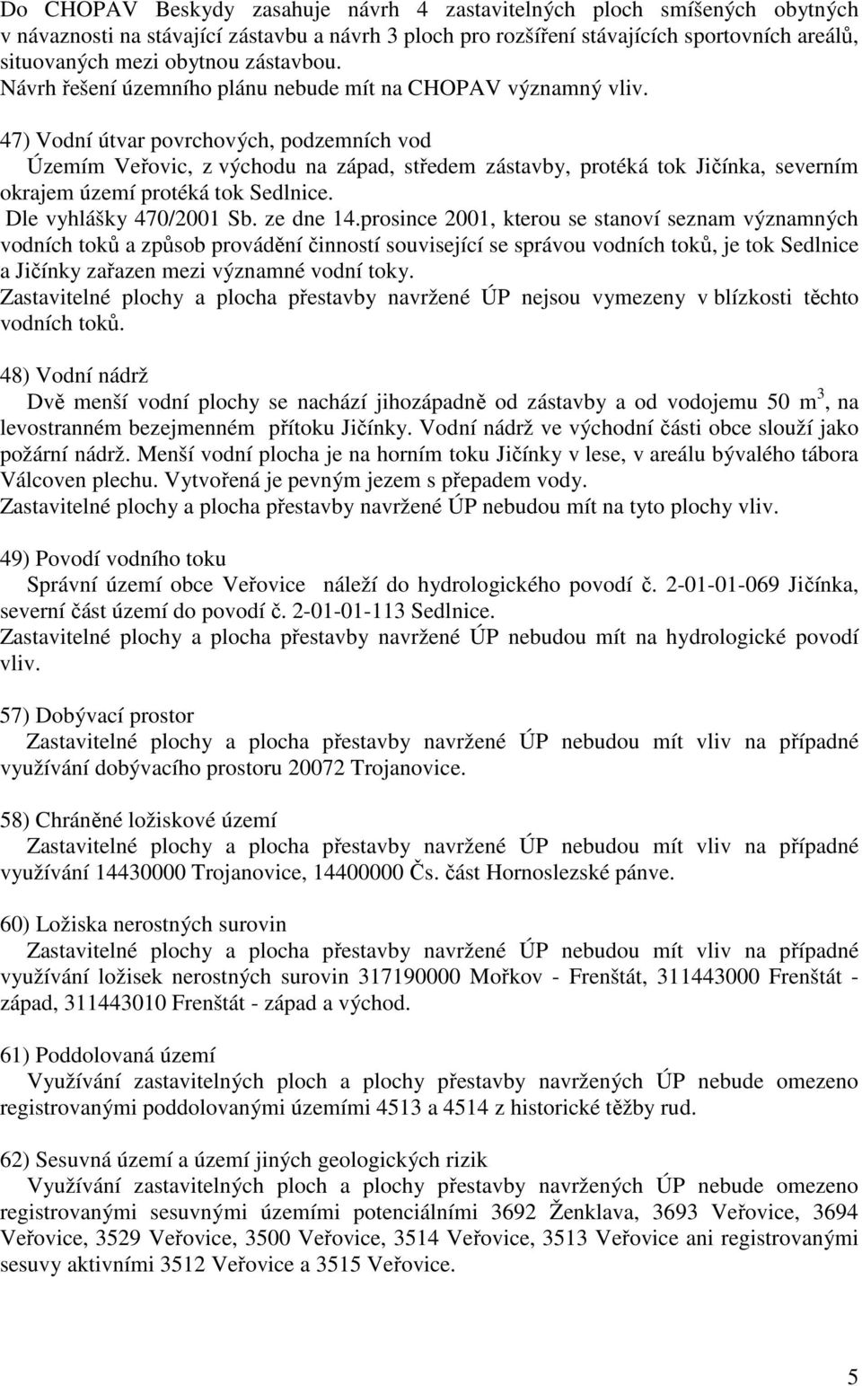 47) Vodní útvar povrchových, podzemních vod Územím Veřovic, z východu na západ, středem zástavby, protéká tok Jičínka, severním okrajem území protéká tok Sedlnice. Dle vyhlášky 470/2001 Sb. ze dne 14.