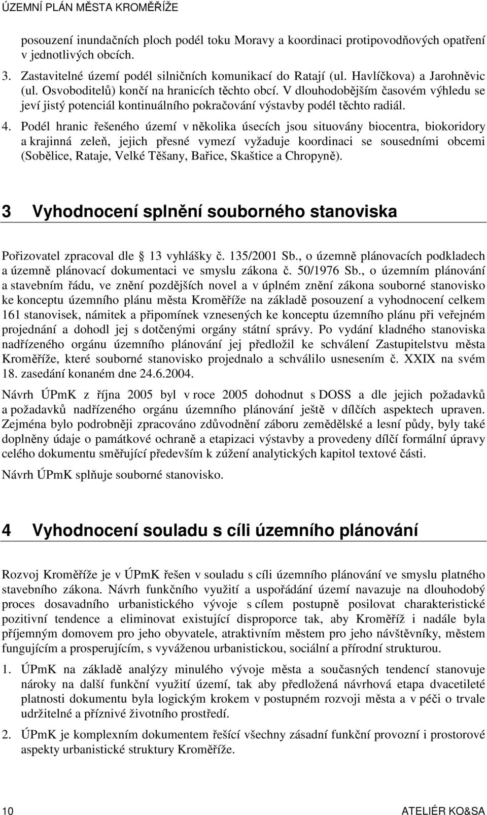 Podél hranic řešeného území v několika úsecích jsou situovány biocentra, biokoridory a krajinná zeleň, jejich přesné vymezí vyžaduje koordinaci se sousedními obcemi (Sobělice, Rataje, Velké Těšany,