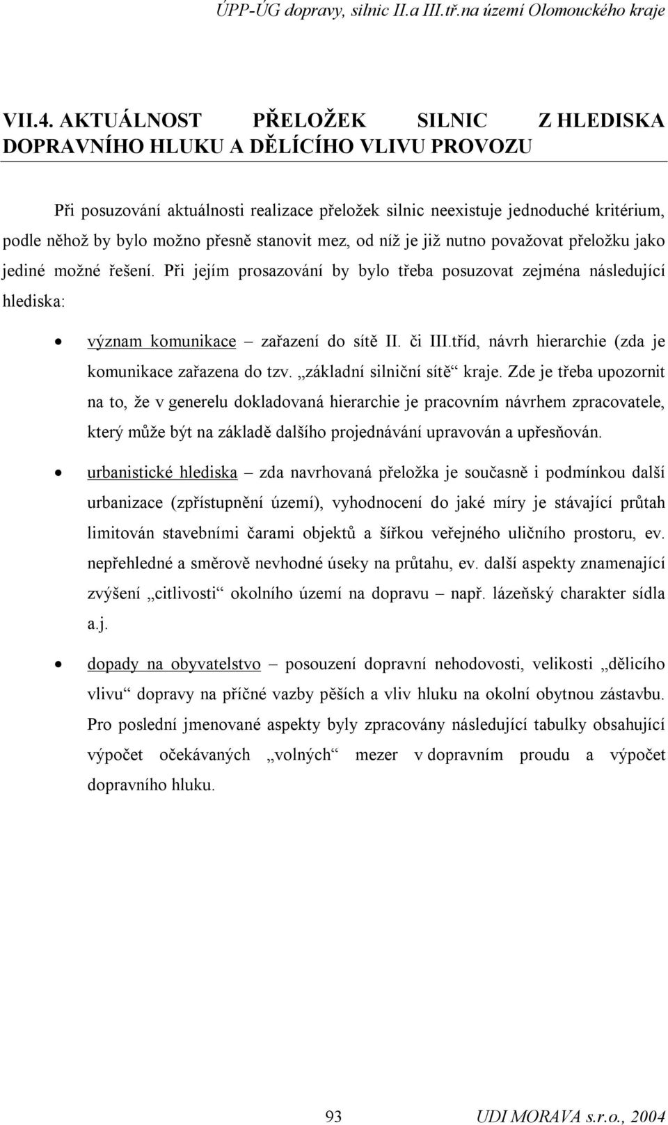 stanovit mez, od níž je již nutno považovat přeložku jako jediné možné řešení. Při jejím prosazování by bylo třeba posuzovat zejména následující hlediska: význam komunikace zařazení do sítě II.