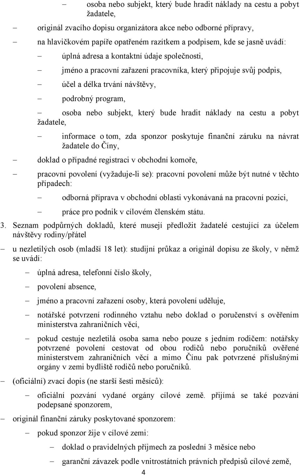 bude hradit náklady na cestu a pobyt žadatele, informace o tom, zda sponzor poskytuje finanční záruku na návrat žadatele do Číny, doklad o případné registraci v obchodní komoře, pracovní povolení