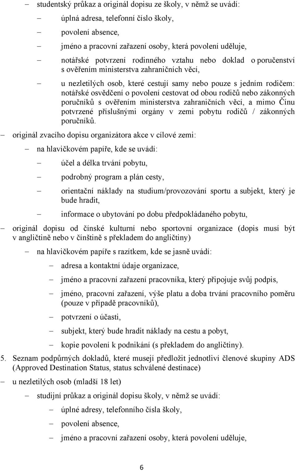 obou rodičů nebo zákonných poručníků s ověřením ministerstva zahraničních věcí, a mimo Čínu potvrzené příslušnými orgány v zemi pobytu rodičů / zákonných poručníků.