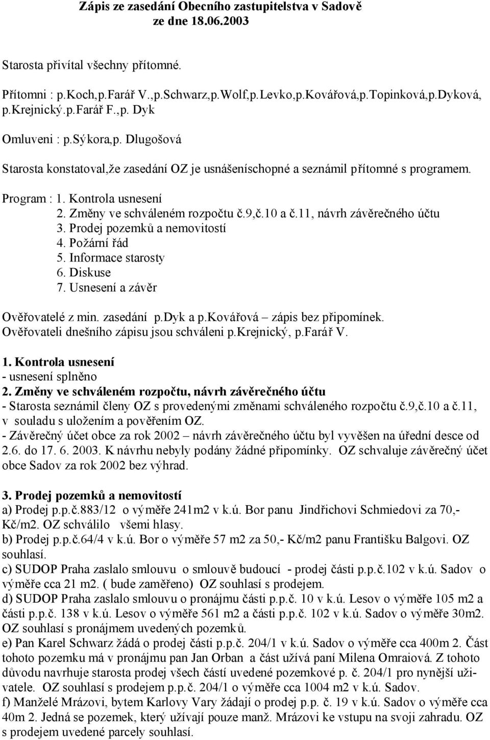 Změny ve schváleném rozpočtu č.9,č.10 a č.11, návrh závěrečného účtu 3. Prodej pozemků a nemovitostí 4. Požární řád 5. Informace starosty 6. Diskuse 7. Usnesení a závěr Ověřovatelé z min. zasedání p.