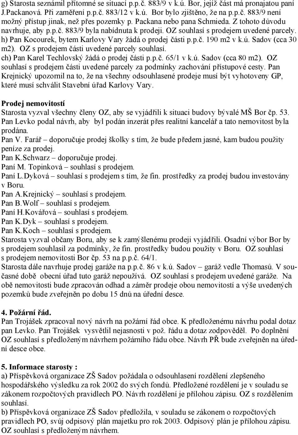 ú. Sadov (cca 30 m2). OZ s prodejem části uvedené parcely souhlasí. ch) Pan Karel Techlovský žádá o prodej části p.p.č. 65/1 v k.ú. Sadov (cca 80 m2).