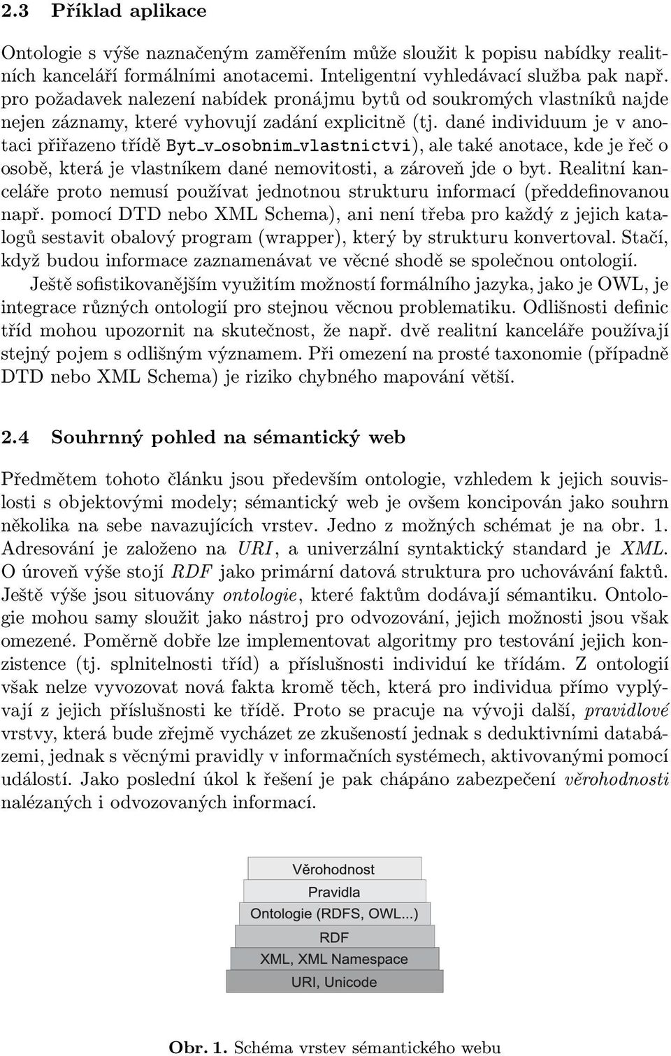 dané individuum je v anotaci přiřazeno třídě Byt v osobnim vlastnictvi),aletakéanotace,kdejeřečo osobě, která je vlastníkem dané nemovitosti, a zároveň jde o byt.